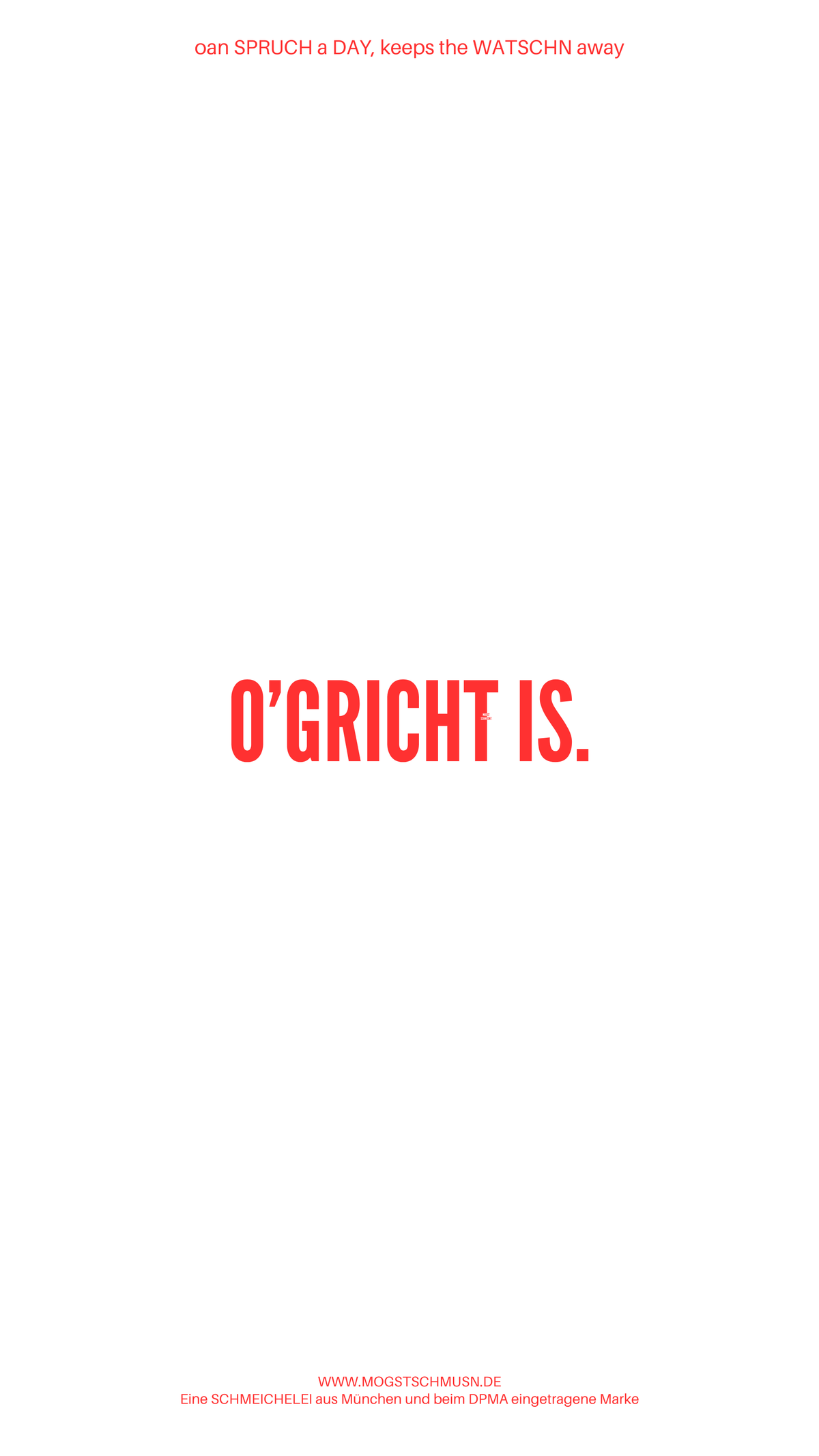Weißes digitales Hintergrundbild mit dem bayerischen Spruch „O’GRICHT IS.“in roter Schrift, darunter Website und Markenschriftzug von mogstschmusn.de