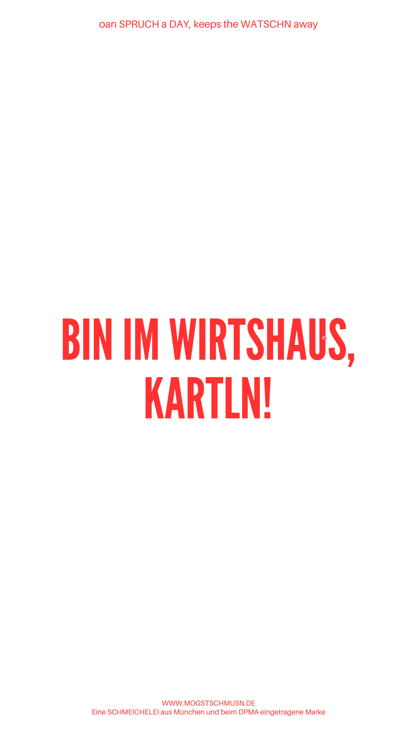 Weißes digitales Hintergrundbild mit dem bayerischen Spruch „BIN IM WIRTSHAUS, KARTLN!“in roter Schrift, darunter Website und Markenschriftzug von mogstschmusn.de