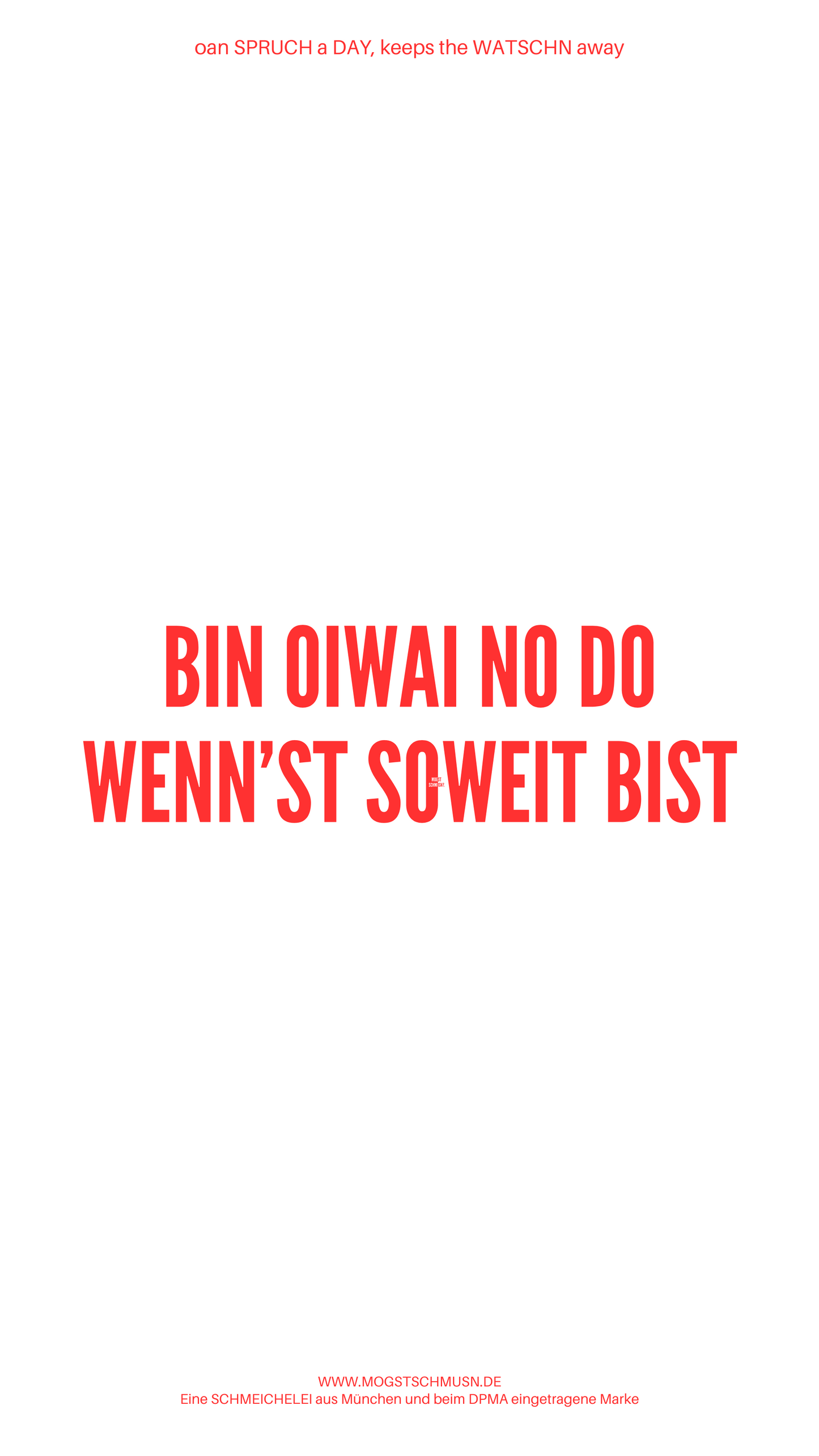 Weißes digitales Hintergrundbild mit dem bayerischen Spruch „BIN OIWEI NO DO WENN'ST SOWEIT BIST“ in roter Schrift, darunter Website und Markenschriftzug von mogstschmusn.de