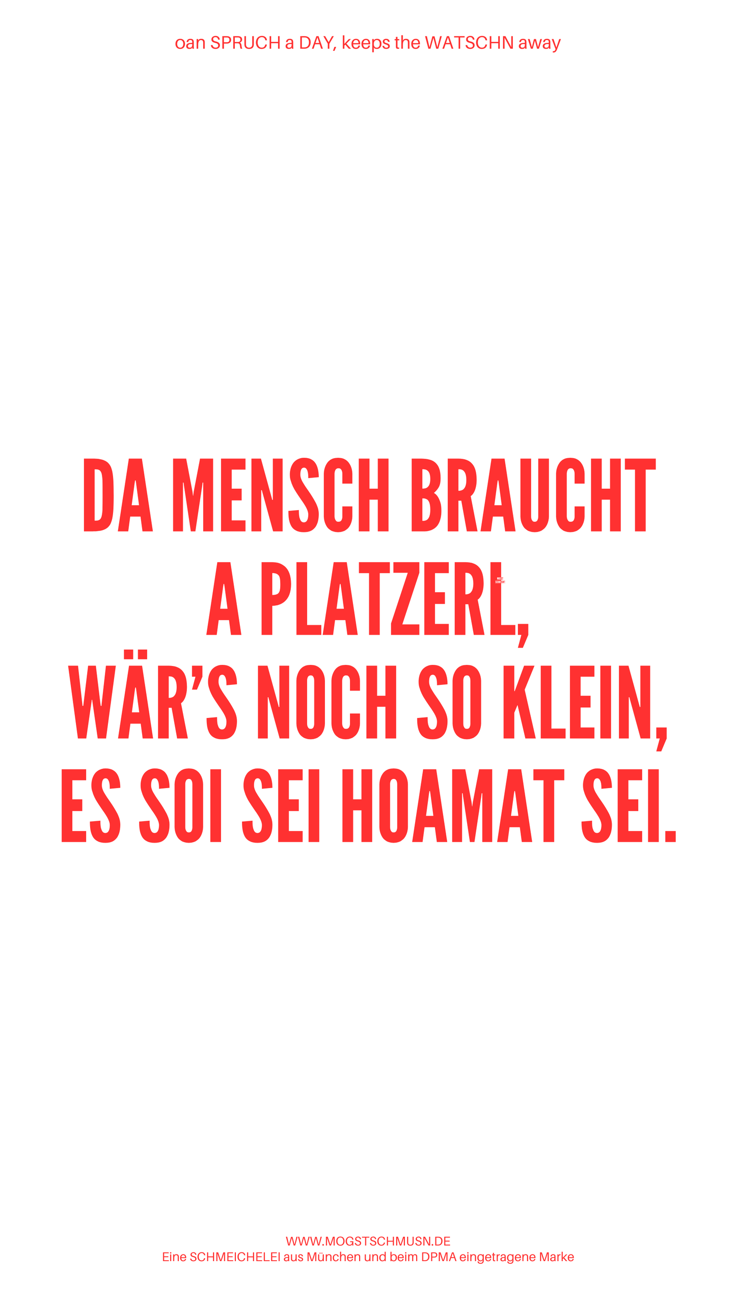 Weißes digitales Hintergrundbild mit dem bayerischen Spruch „DA MENSCH BRAUCHT A PLATZERL, WÄR’S A NOCH SO KLEIN, ES SOI SEI HOAMAT SEI.“in roter Schrift, darunter Website und Markenschriftzug von mogstschmusn.de