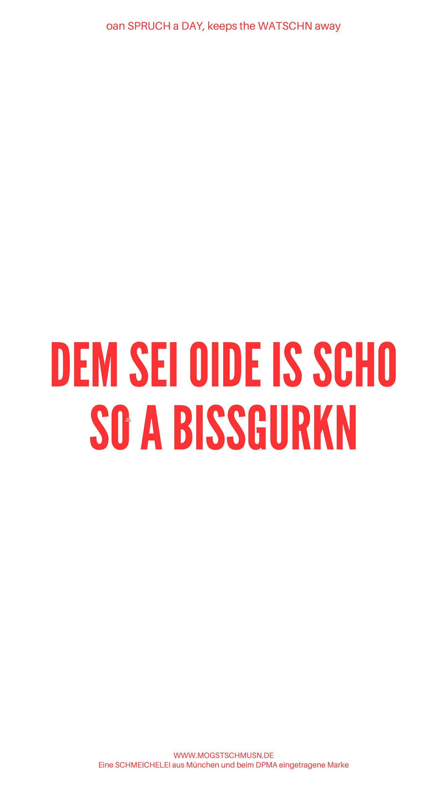 Weißes digitales Hintergrundbild mit dem bayerischen Spruch „DEM SEI OIDE IS SCHO SO A BISSGURKN“in roter Schrift, darunter Website und Markenschriftzug von mogstschmusn.de