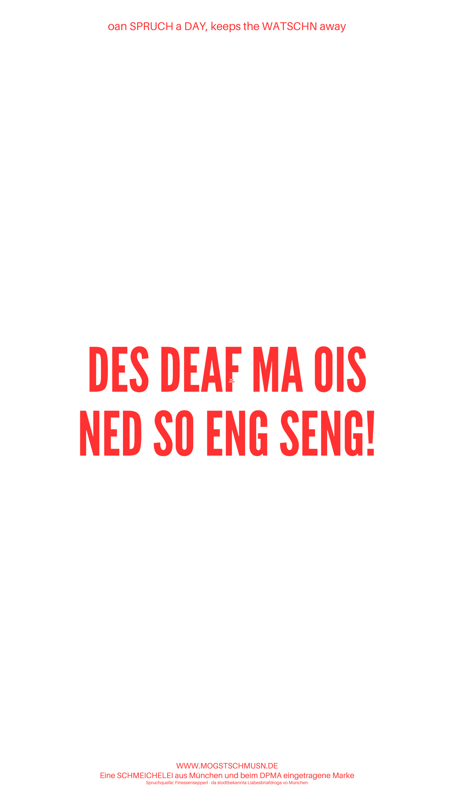 Weißes digitales Hintergrundbild mit dem bayerischen Spruch „DES DEAF MA OIS NED SO ENG SENG“ in roter Schrift, darunter Website und Markenschriftzug von mogstschmusn.de