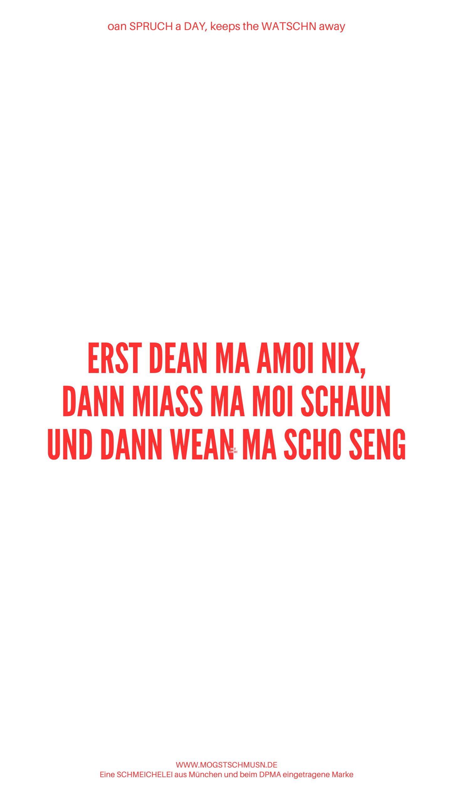 Weißes digitales Hintergrundbild mit dem bayerischen Spruch „ERST DEAN MA AMOI NIX, DANN MIASS MA MOI SCHAUN UND DANN WEAN MA SCHO SENG“ in roter Schrift, darunter Website und Markenschriftzug von mogstschmusn.de