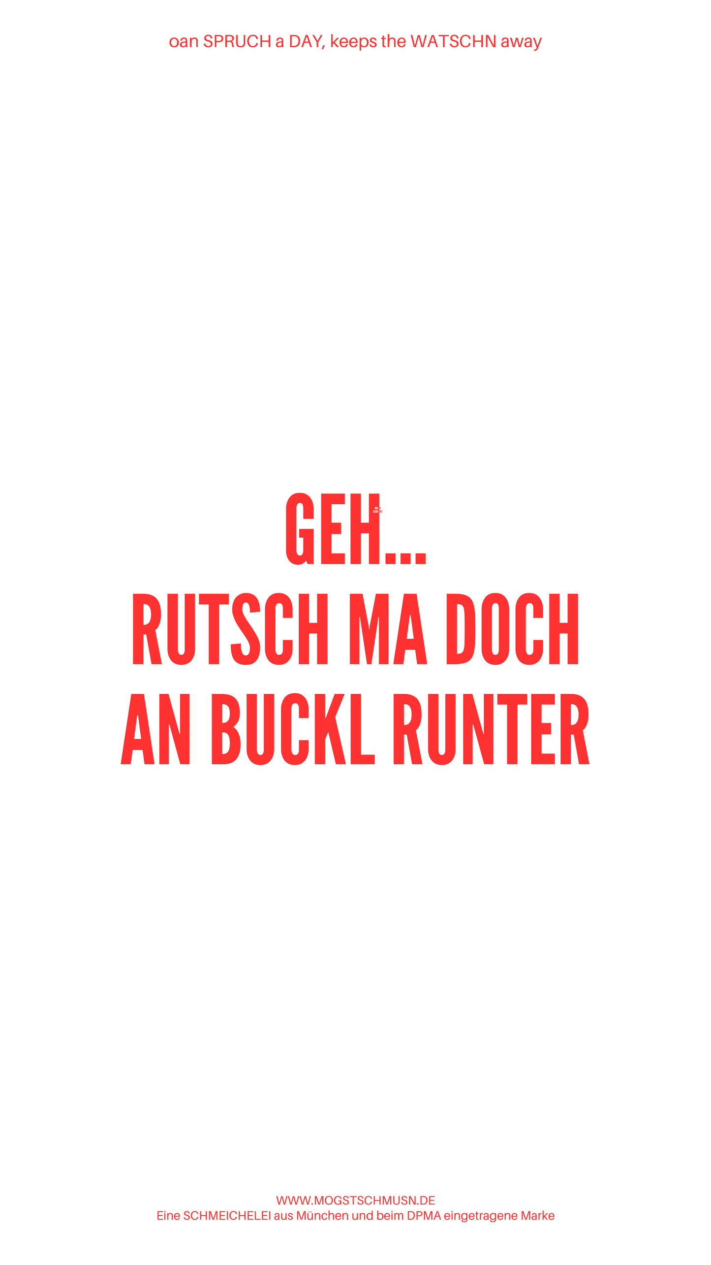Weißes digitales Hintergrundbild mit dem bayerischen Spruch „GEH…RUTSCH MA DOCH AN BUCKL RUNTER“in roter Schrift, darunter Website und Markenschriftzug von mogstschmusn.de
