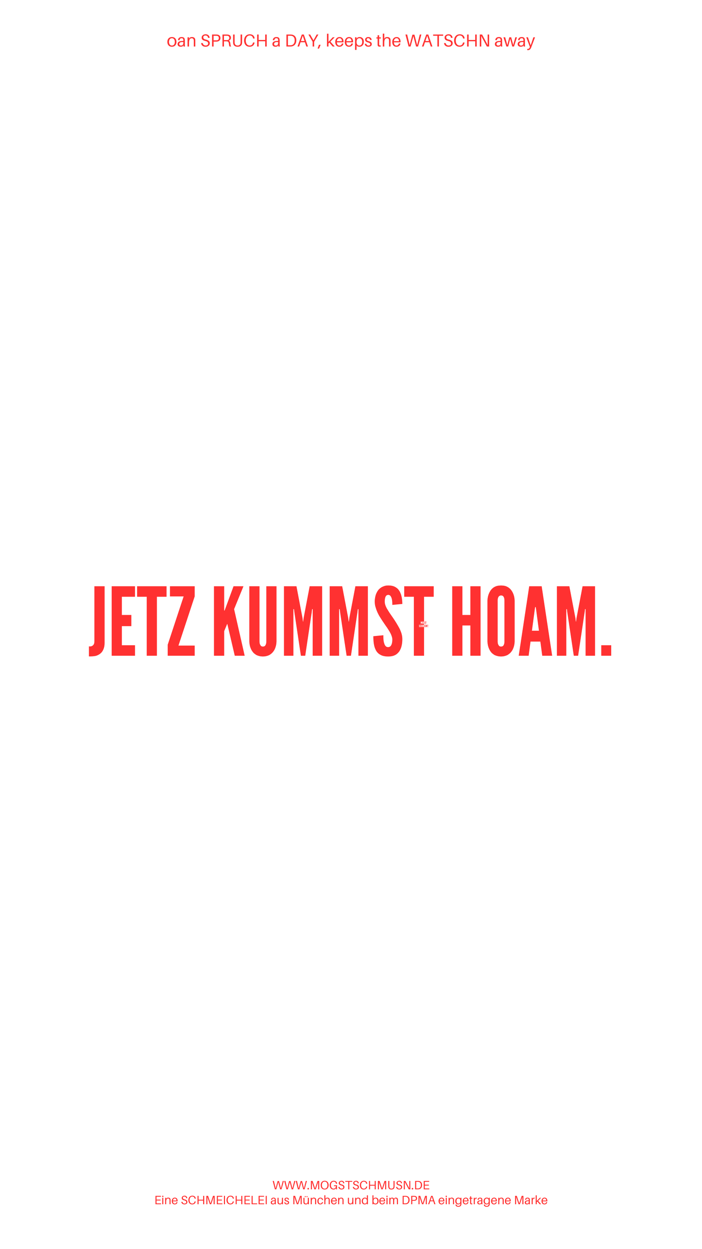 Weißes digitales Hintergrundbild mit dem bayerischen Spruch „JETZ KUMMST HOAM.“in roter Schrift, darunter Website und Markenschriftzug von mogstschmusn.de