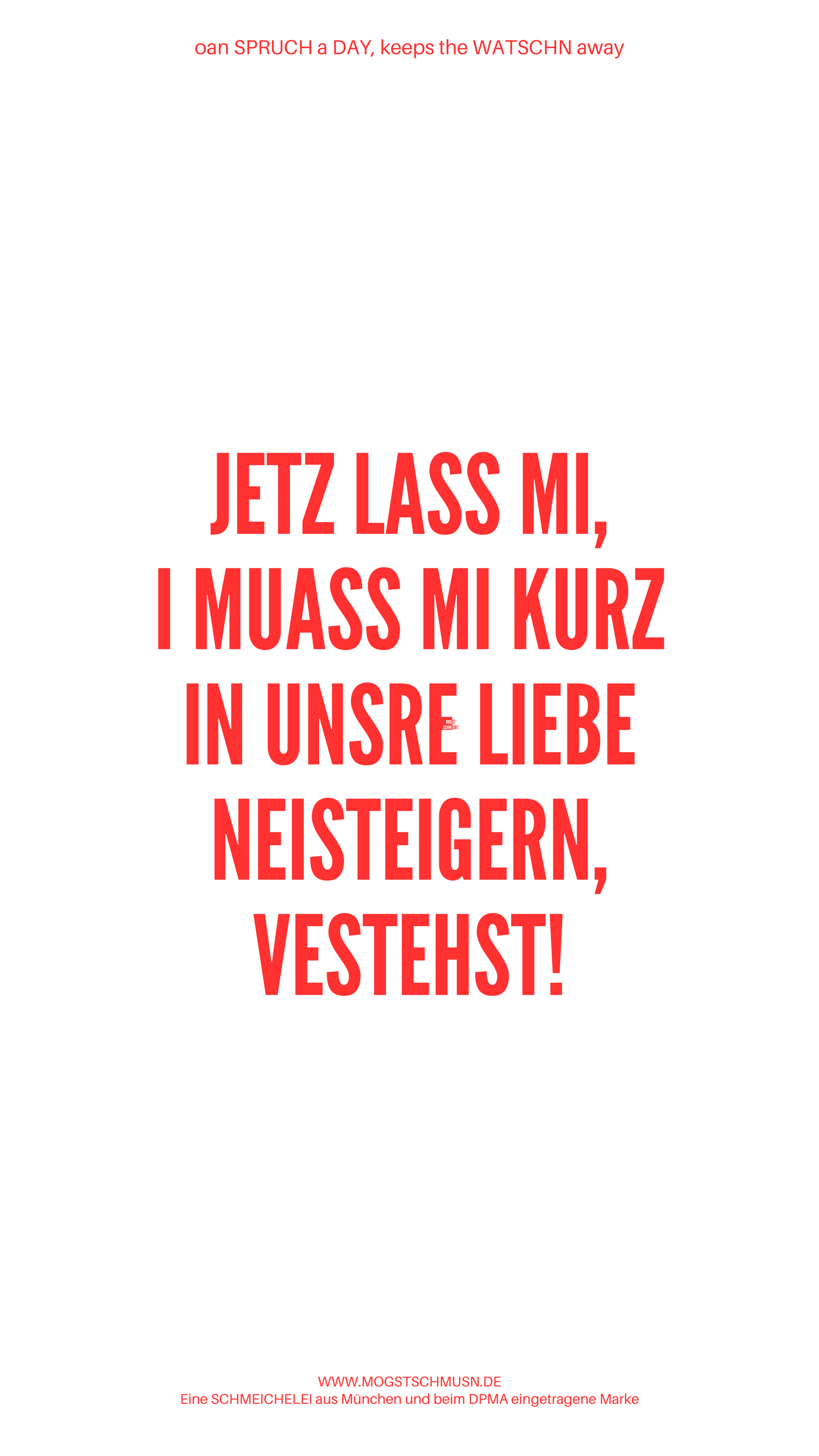Weißes digitales Hintergrundbild mit dem bayerischen Spruch „JEZT LASS MI, I MUASS MI KURZ IN UNSRE LIEBE NEISTEIGERN, VERSTEHST!“ in roter Schrift, darunter Website und Markenschriftzug von mogstschmusn.de