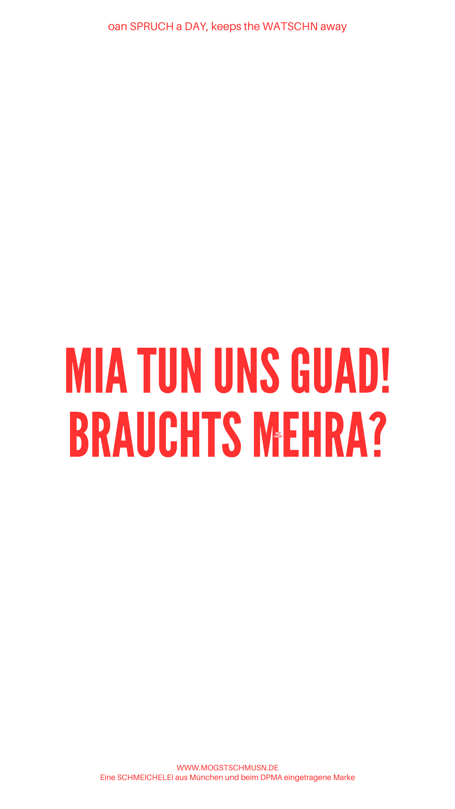 Weißes digitales Hintergrundbild mit dem bayerischen Spruch „MIA TUN UNS GUAD! BRAUCHTS MEHRA?“ in roter Schrift, darunter Website und Markenschriftzug von mogstschmusn.de
