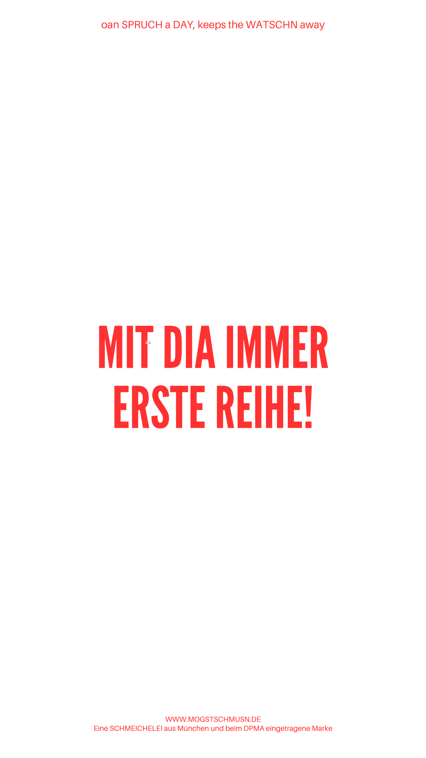 Weißes digitales Hintergrundbild mit dem bayerischen Spruch „MIT DIA IMMER ERSTE REIHE!“in roter Schrift, darunter Website und Markenschriftzug von mogstschmusn.de