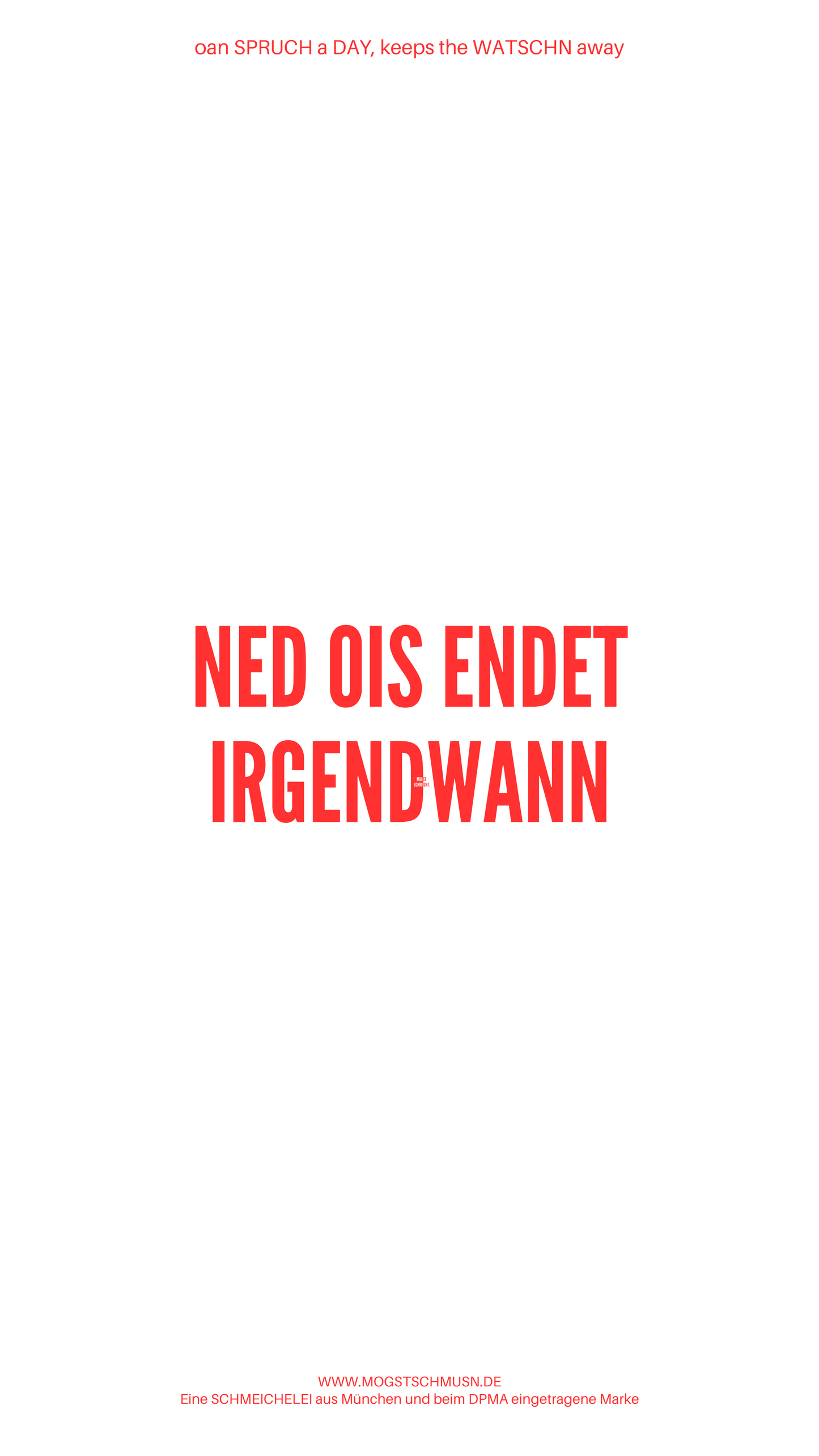 Weißes digitales Hintergrundbild mit dem bayerischen Spruch „NED OIS ENDET IRGENDWANN“ in roter Schrift, darunter Website und Markenschriftzug von mogstschmusn.de