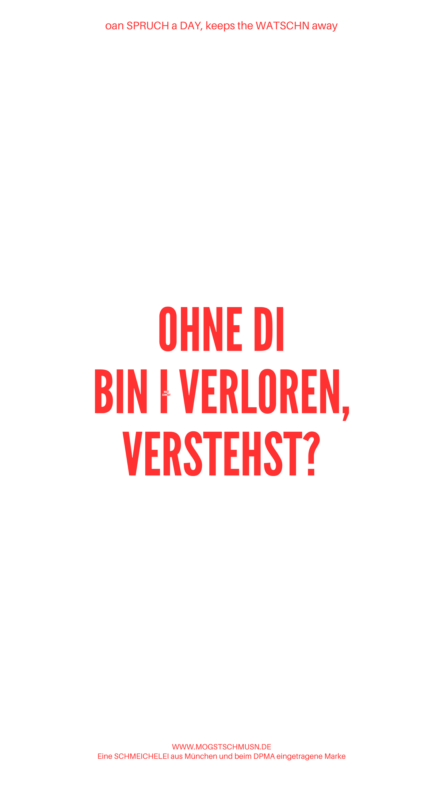 Weißes digitales Hintergrundbild mit dem bayerischen Spruch „OHNE DI BIN I VERLOREN, VERSTEHST!“ in roter Schrift, darunter Website und Markenschriftzug von mogstschmusn.de
