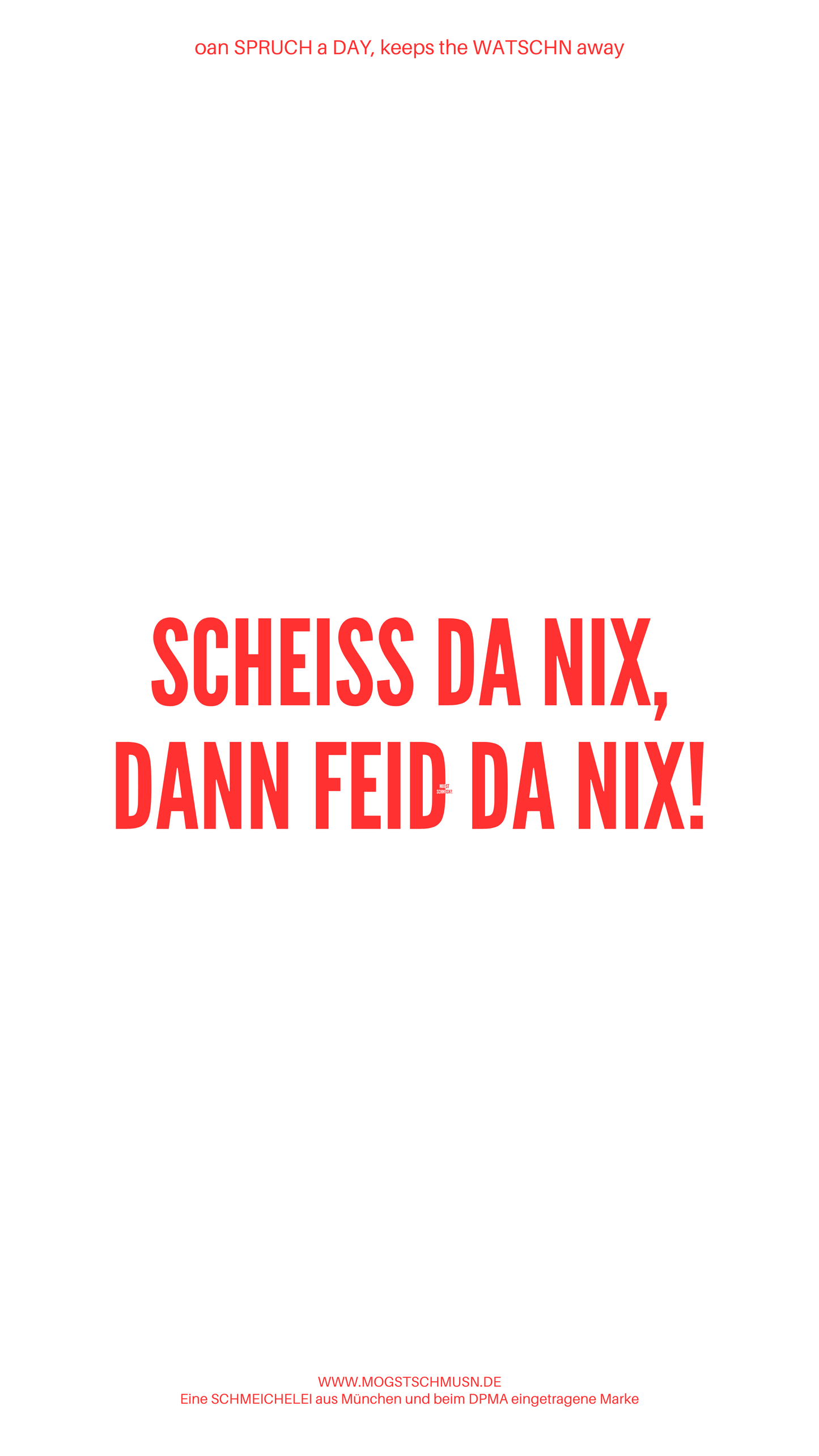 Weißes digitales Hintergrundbild mit dem bayerischen Spruch „SCHEISS DA NIX, DANN FEID DA NIX“ in roter Schrift, darunter Website und Markenschriftzug von mogstschmusn.de