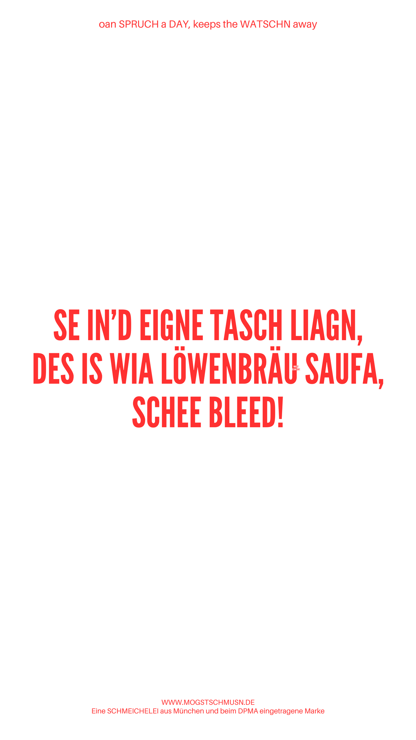 Weißes digitales Hintergrundbild mit dem bayerischen Spruch „SE IN'D EIGENE TASCH LIAGN, DES IS WIA LÖWENBRÄU SAUFA, SCHEE BLEED!“ in roter Schrift, darunter Website und Markenschriftzug von mogstschmusn.de