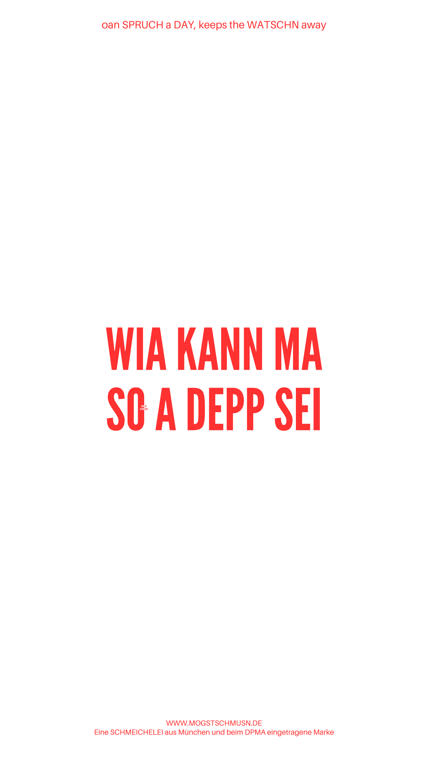 Weißes digitales Hintergrundbild mit dem bayerischen Spruch „WIA KANN MA SO A DEPP SEI“ in roter Schrift, darunter Website und Markenschriftzug von mogstschmusn.de
