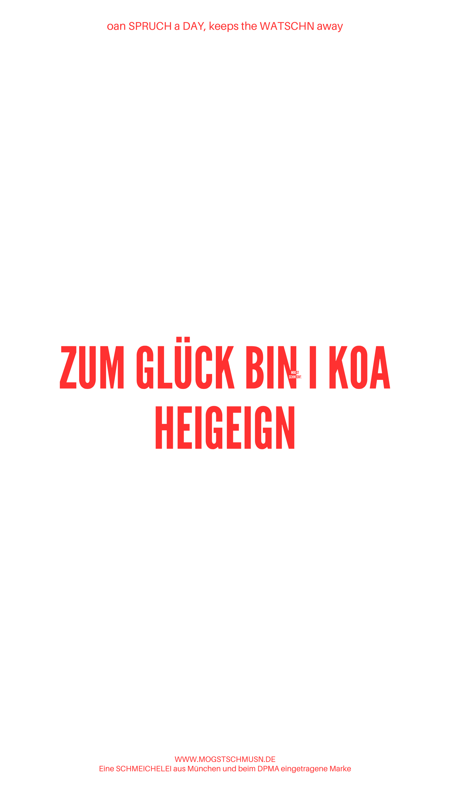Weißes digitales Hintergrundbild mit dem bayerischen Spruch „ZUM GLÜCK BIN I KOA HEIGEIGN“ in roter Schrift, darunter Website und Markenschriftzug von mogstschmusn.de