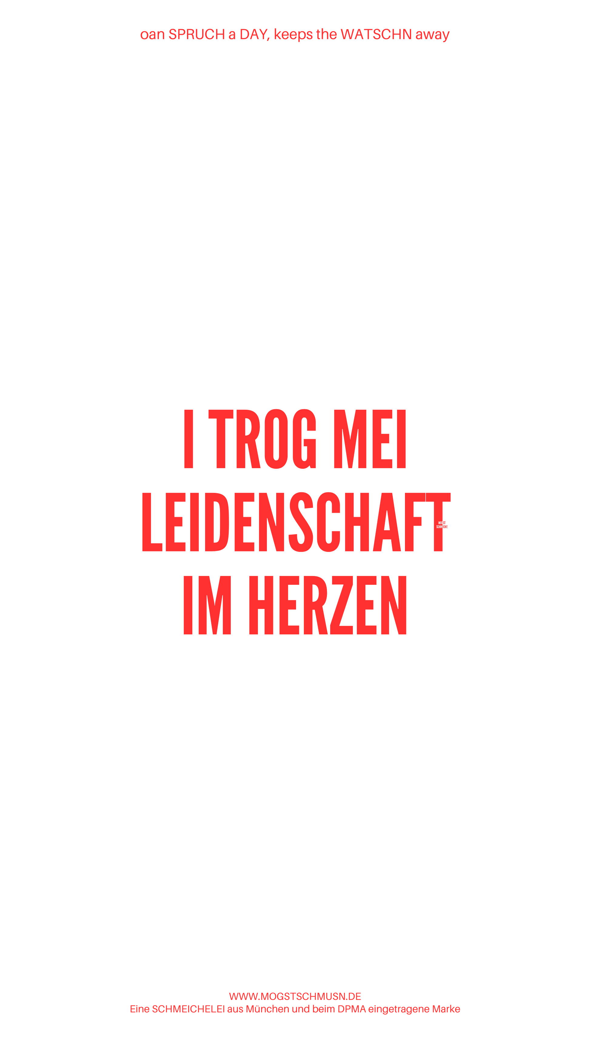 Weißes digitales Hintergrundbild mit dem bayerischen Spruch „I TROG MEI LEIDENSCHAFT IM HERZEN“ in roter Schrift, darunter Website und Markenschriftzug von mogstschmusn.de