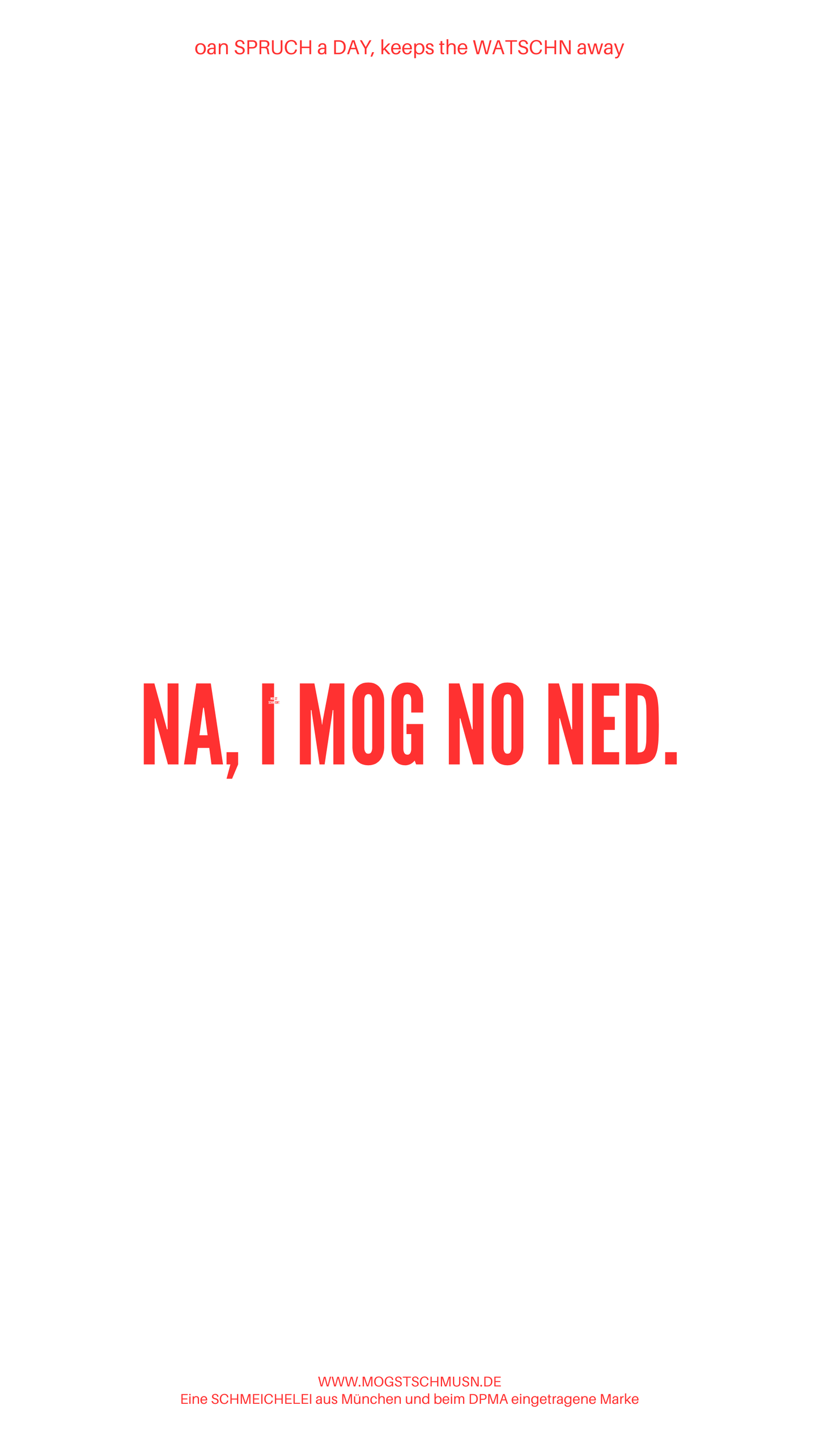 Weißes digitales Hintergrundbild mit dem bayerischen Spruch „NA, I MOG NO NED.“in roter Schrift, darunter Website und Markenschriftzug von mogstschmusn.de