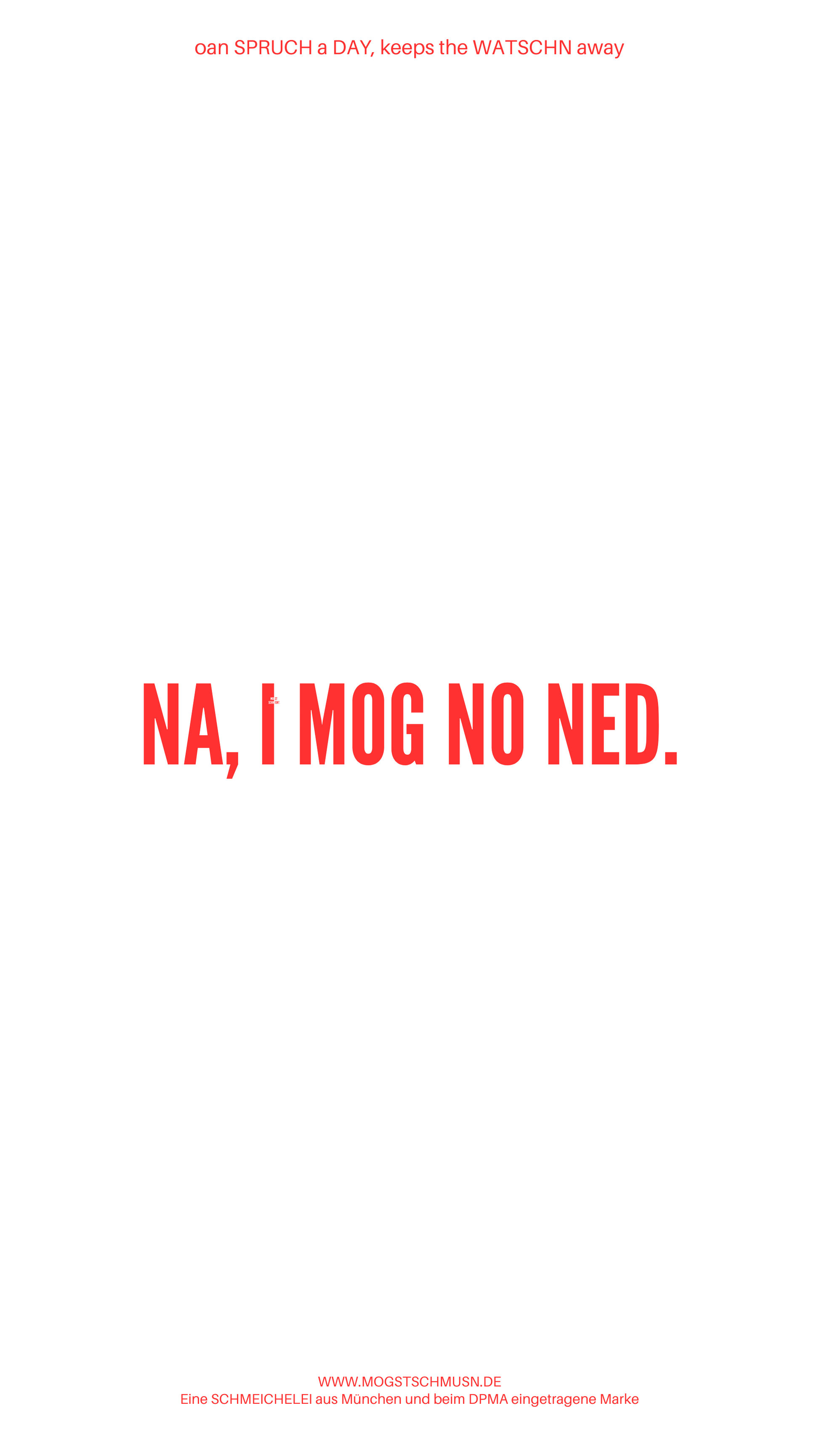Weißes digitales Hintergrundbild mit dem bayerischen Spruch „NA, I MOG NO NED.“in roter Schrift, darunter Website und Markenschriftzug von mogstschmusn.de