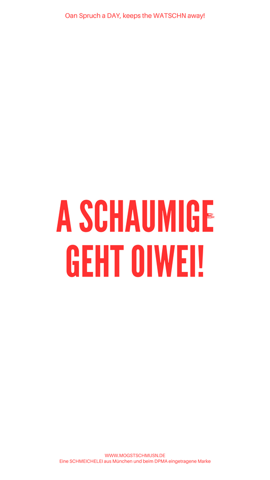 A SCHAUMIGE GEHT OIWEI