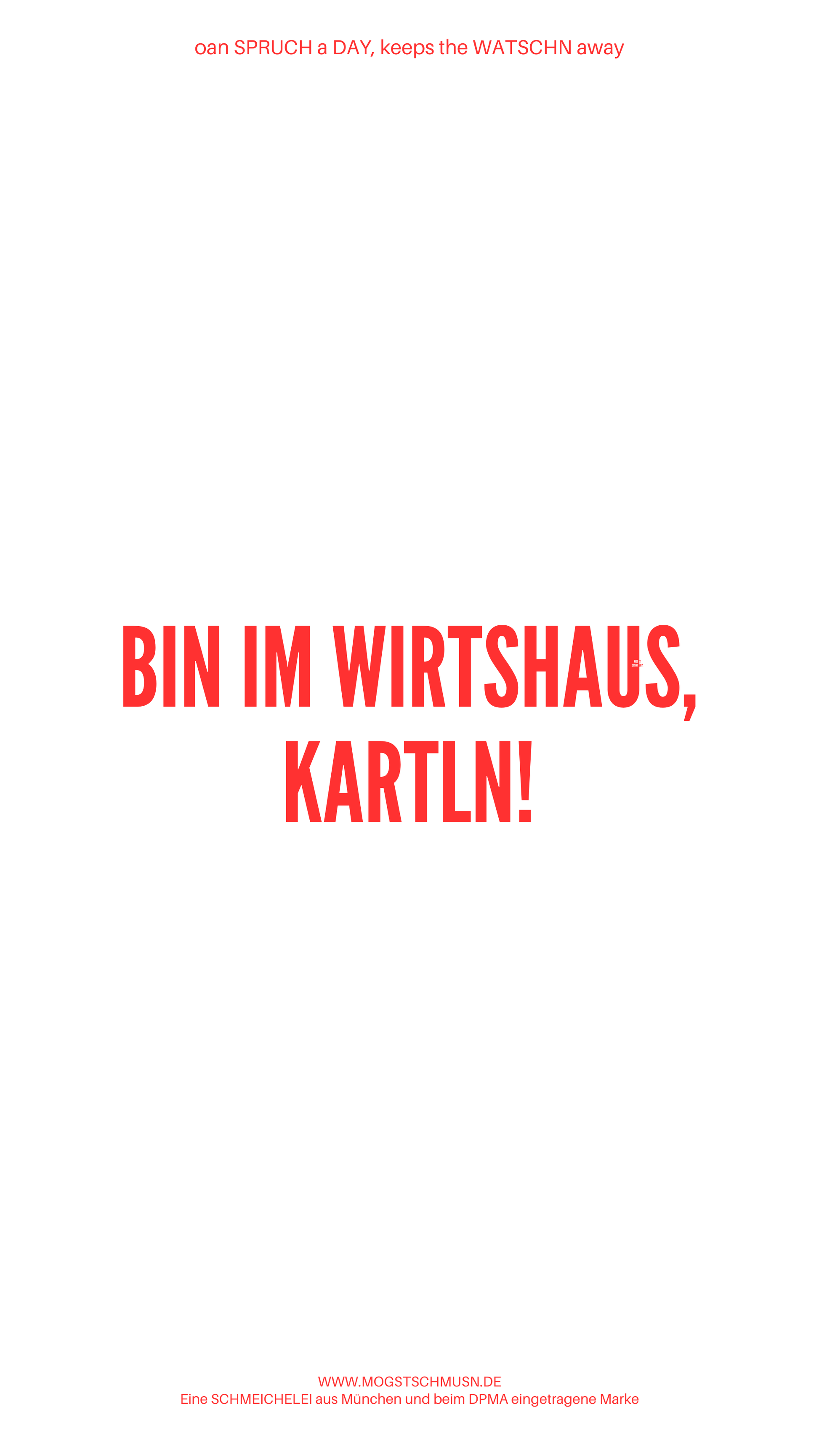 Weißes digitales Hintergrundbild mit dem bayerischen Spruch „BIN IM WIRTSHAUS, KARTLN!“in roter Schrift, darunter Website und Markenschriftzug von mogstschmusn.de