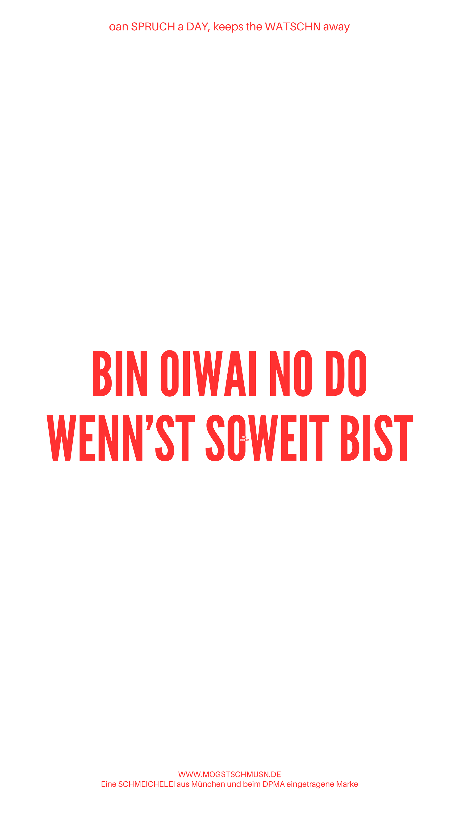 Weißes digitales Hintergrundbild mit dem bayerischen Spruch „BIN OIWEI NO DO WENN'ST SOWEIT BIST“ in roter Schrift, darunter Website und Markenschriftzug von mogstschmusn.de