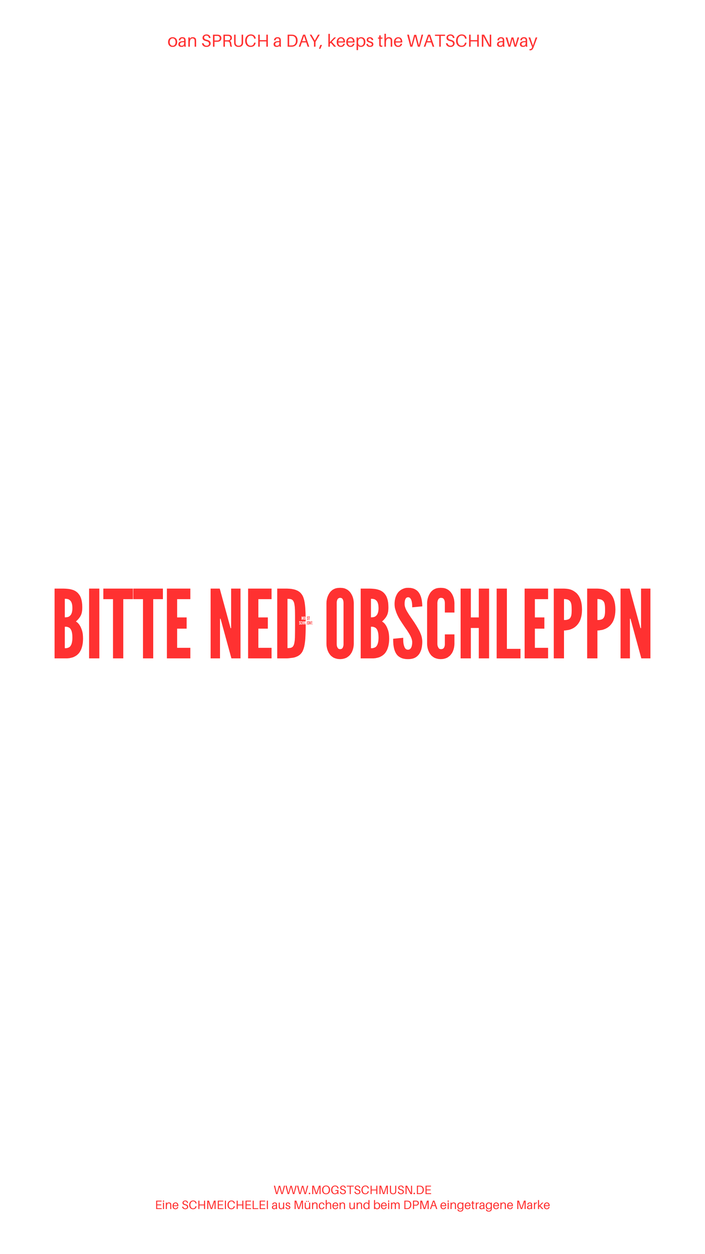 Weißes digitales Hintergrundbild mit dem bayerischen Spruch „BITTE NED OBSCHLEPPN“in roter Schrift, darunter Website und Markenschriftzug von mogstschmusn.de