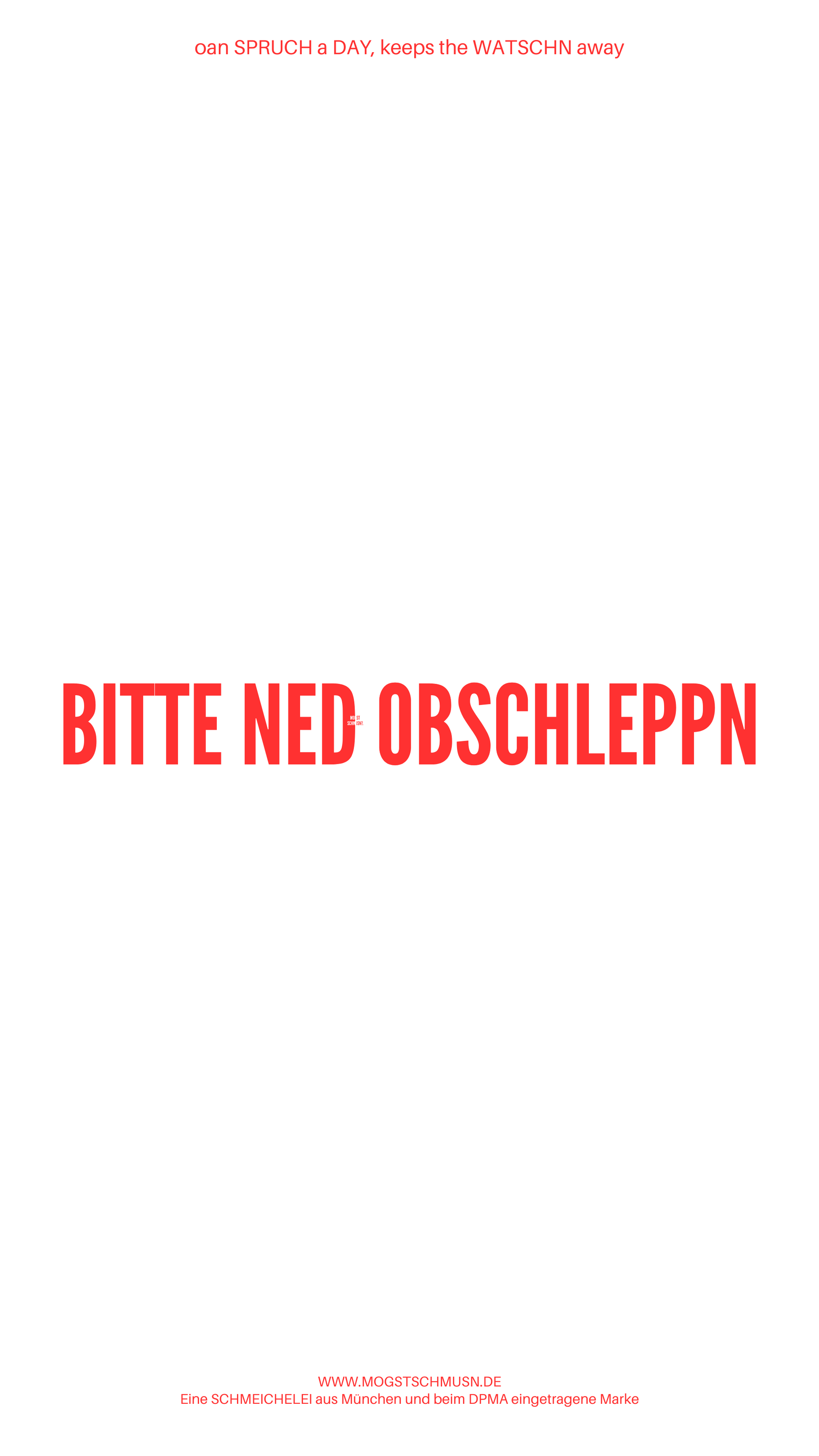 Weißes digitales Hintergrundbild mit dem bayerischen Spruch „BITTE NED OBSCHLEPPN“in roter Schrift, darunter Website und Markenschriftzug von mogstschmusn.de
