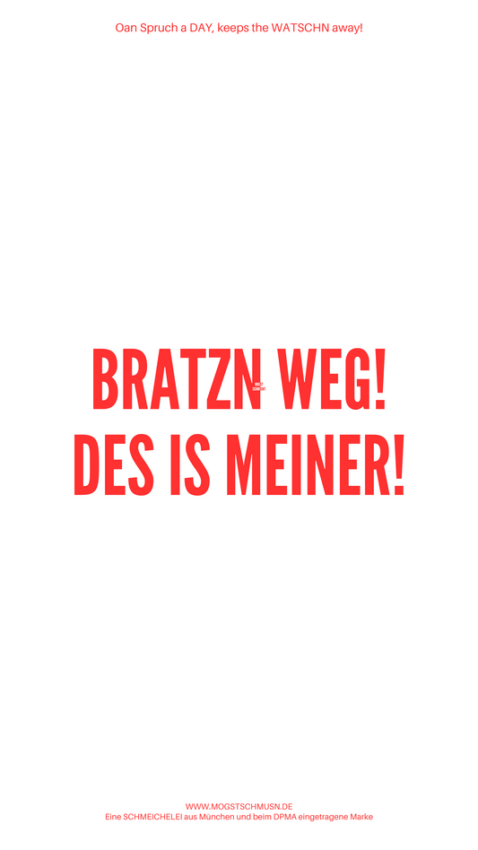 BRATZN WEG! DES IS MEINER!