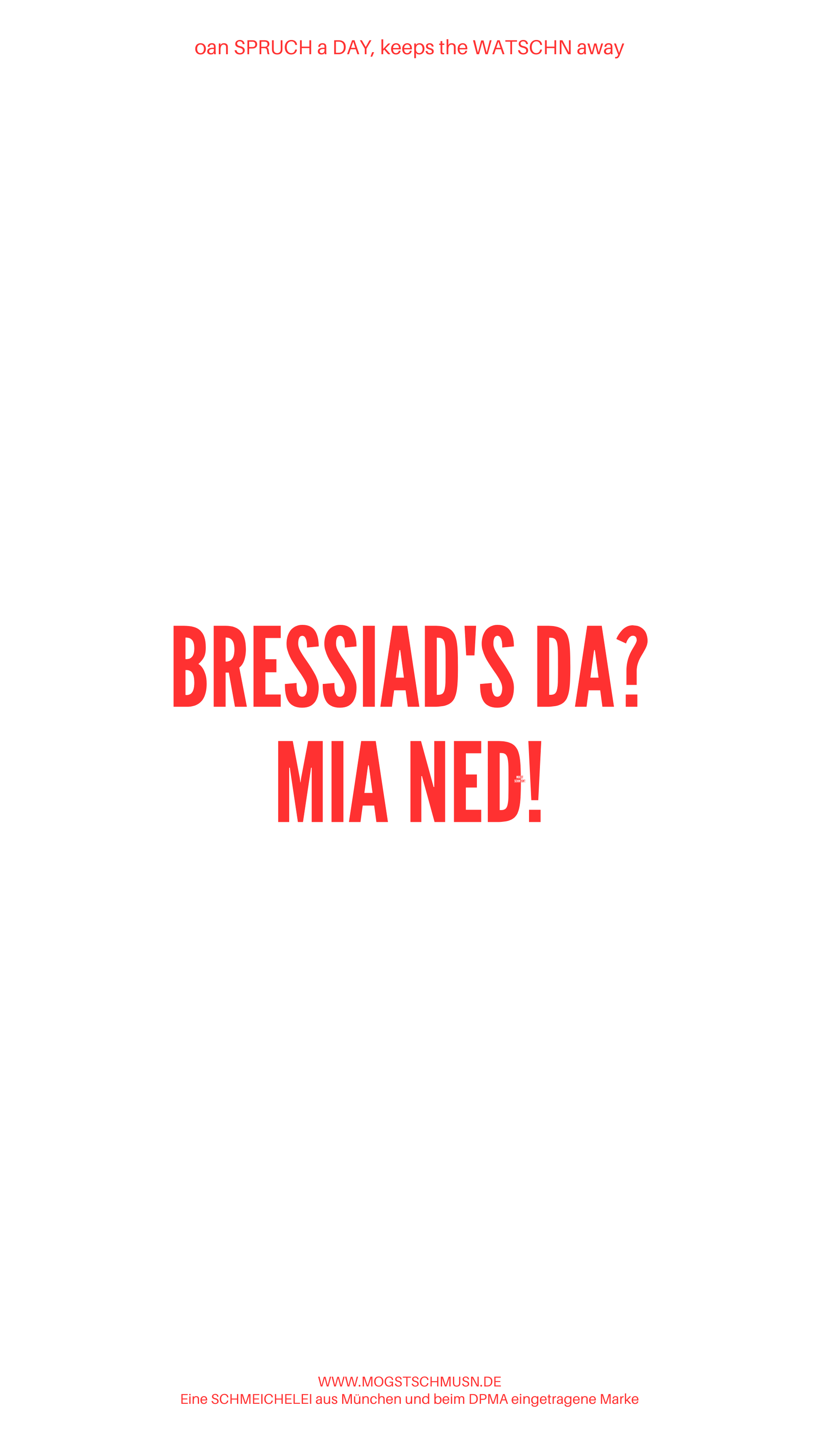 Weißes digitales Hintergrundbild mit dem bayerischen Spruch „BRESSIAD’S DA? MIA NED!“in roter Schrift, darunter Website und Markenschriftzug von mogstschmusn.de