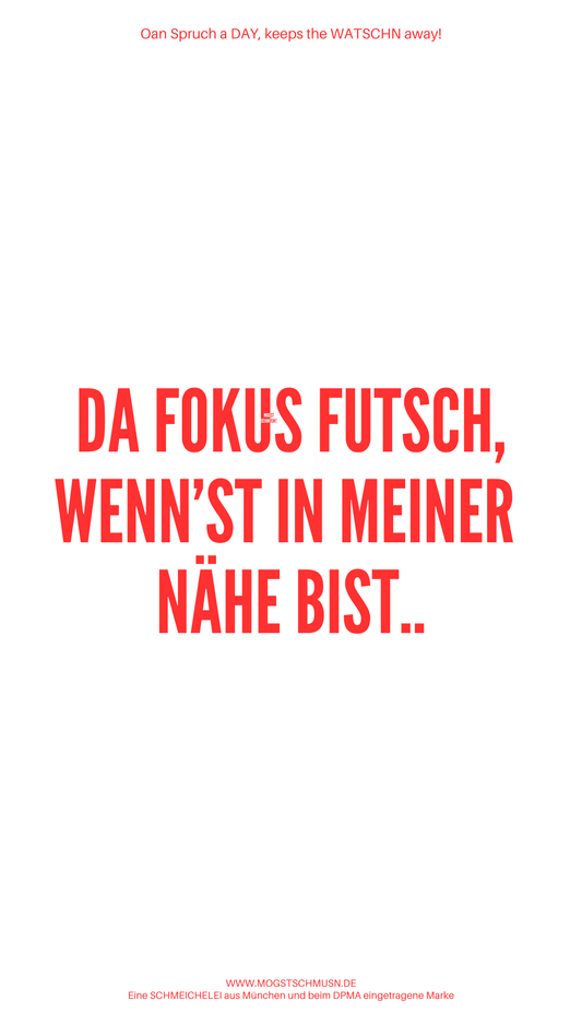 DA FOKUS FUTSCH, WENN'ST IN MEINER NÄHE BIST...