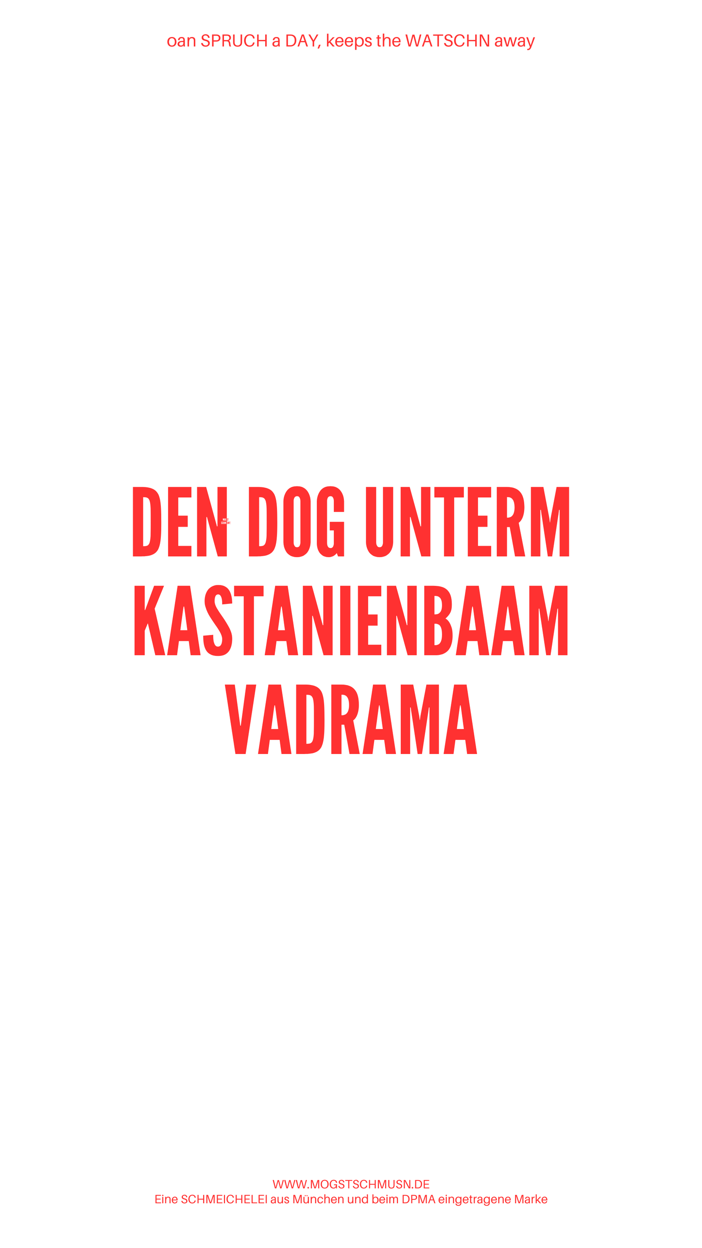 Weißes digitales Hintergrundbild mit dem bayerischen Spruch „DEN DOG UNTERM KASTANIENBAAM VERDRAMA“in roter Schrift, darunter Website und Markenschriftzug von mogstschmusn.de