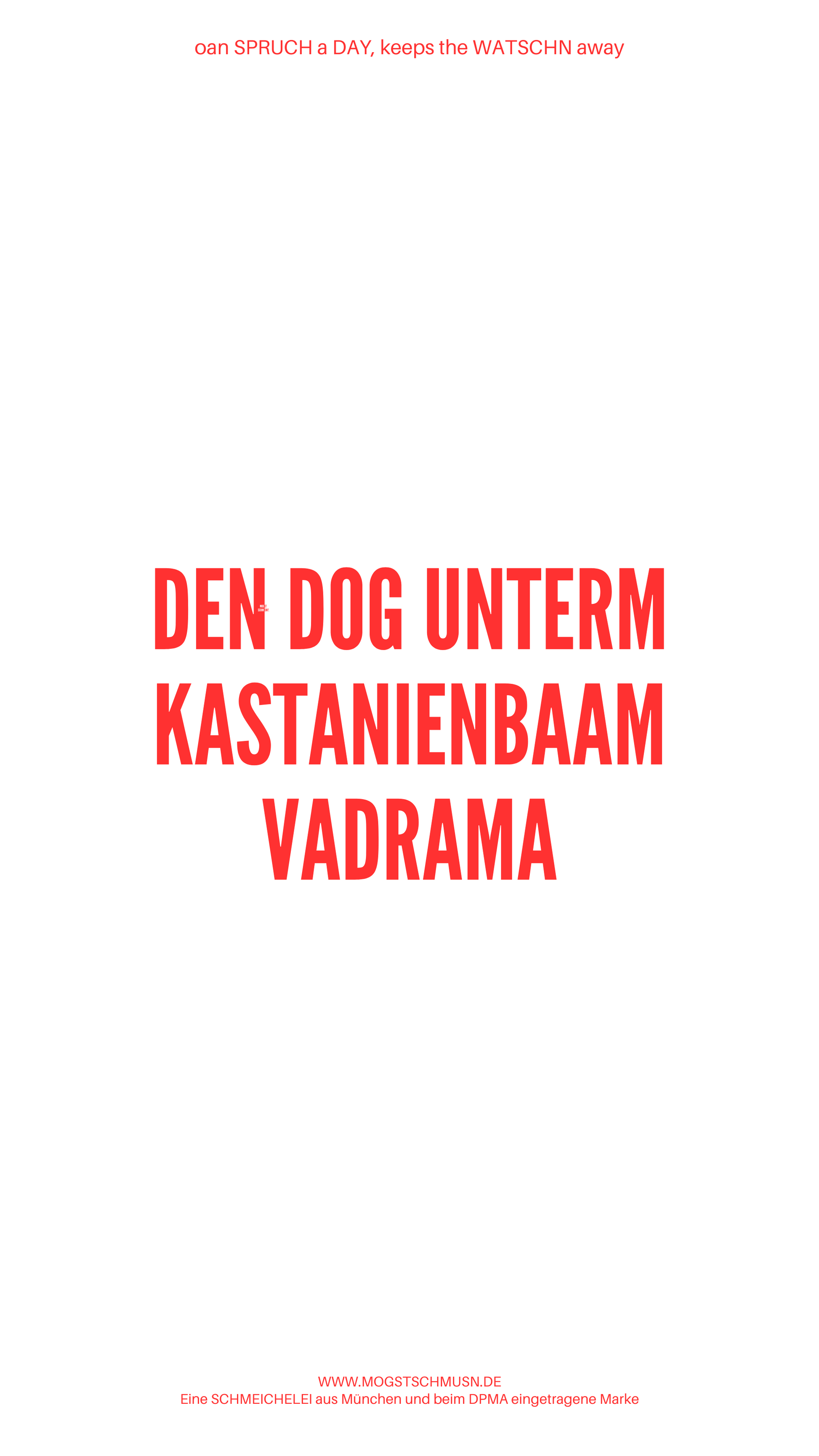Weißes digitales Hintergrundbild mit dem bayerischen Spruch „DEN DOG UNTERM KASTANIENBAAM VERDRAMA“in roter Schrift, darunter Website und Markenschriftzug von mogstschmusn.de
