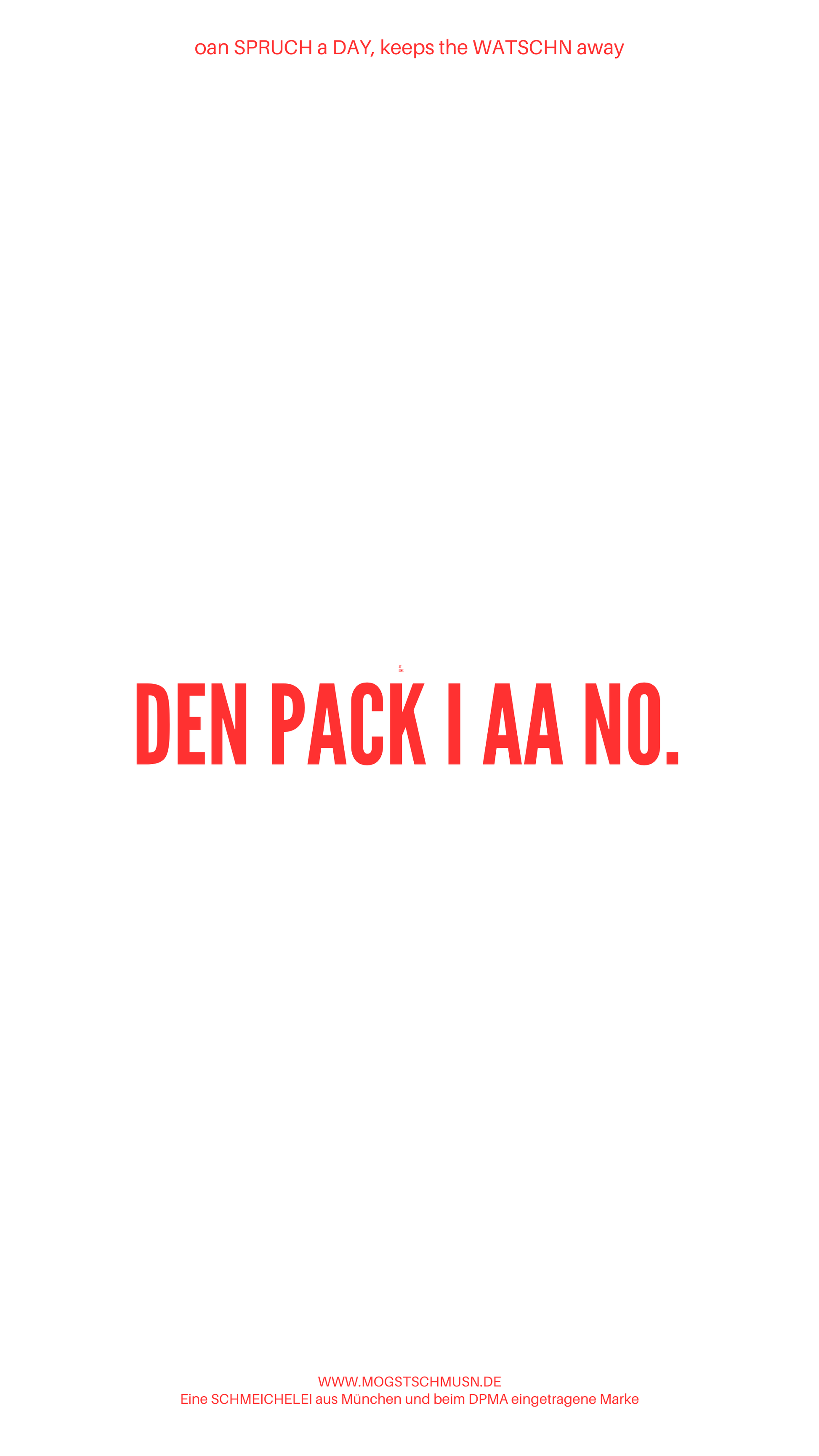 Weißes digitales Hintergrundbild mit dem bayerischen Spruch „DEN PACK I AA NO.“in roter Schrift, darunter Website und Markenschriftzug von mogstschmusn.de