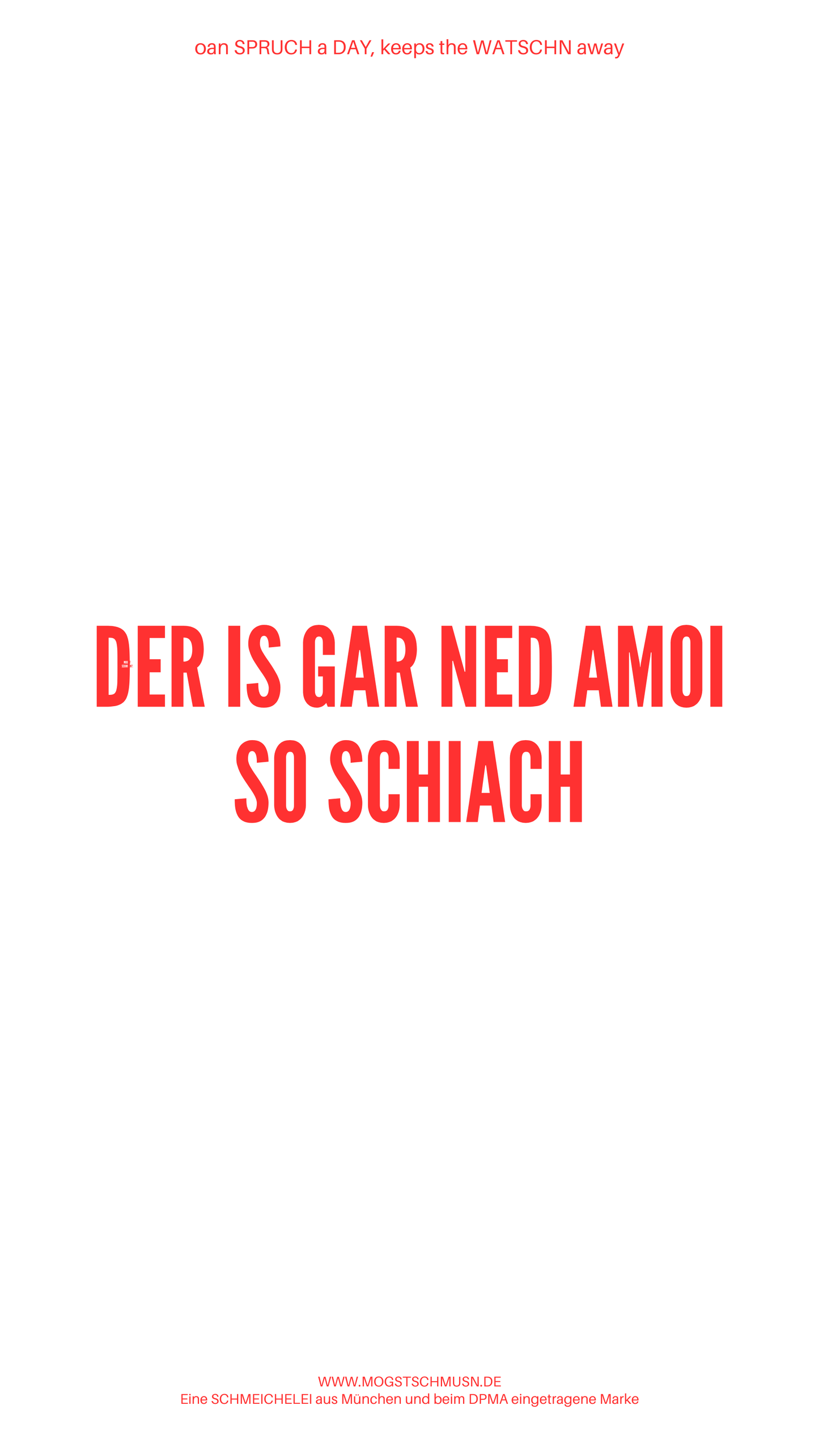 Weißes digitales Hintergrundbild mit dem bayerischen Spruch „DER IS GAR NED AMOI SO SCHIACH“in roter Schrift, darunter Website und Markenschriftzug von mogstschmusn.de