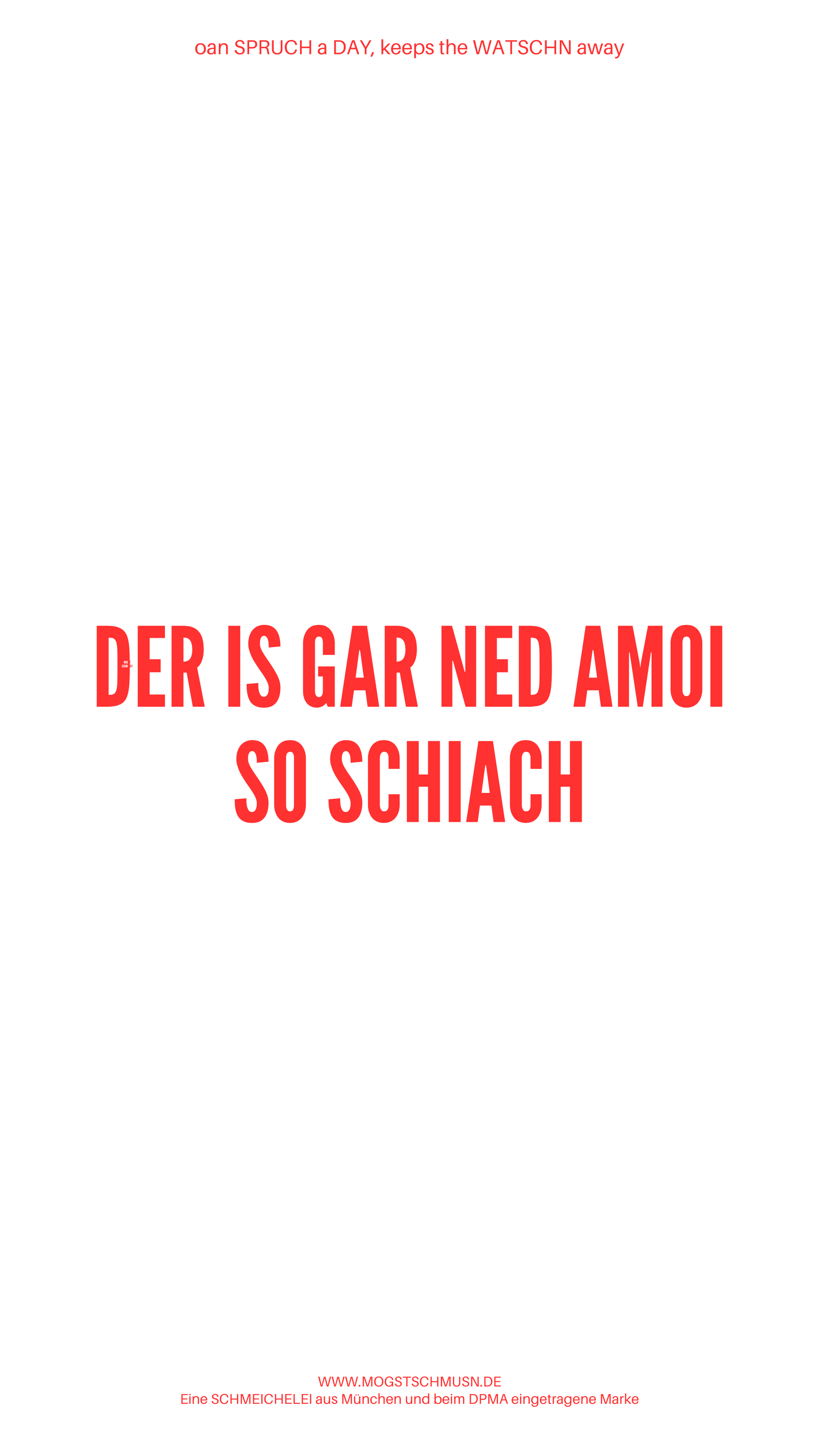 Weißes digitales Hintergrundbild mit dem bayerischen Spruch „DER IS GAR NED AMOI SO SCHIACH“in roter Schrift, darunter Website und Markenschriftzug von mogstschmusn.de