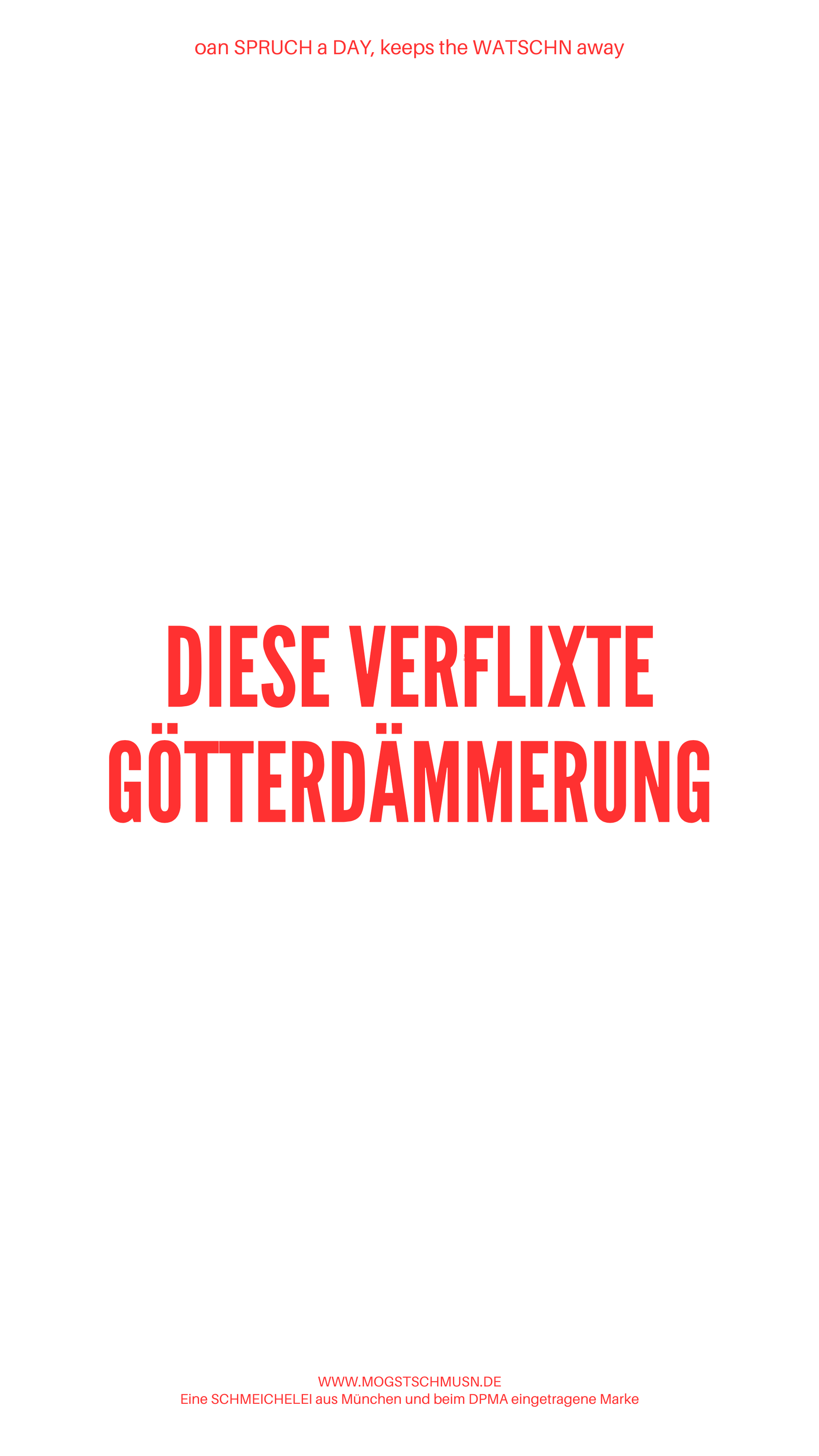 Weißes digitales Hintergrundbild mit dem bayerischen Spruch „DIESE VERFLIXTE GÖTTERDÄMMERUNG“in roter Schrift, darunter Website und Markenschriftzug von mogstschmusn.de