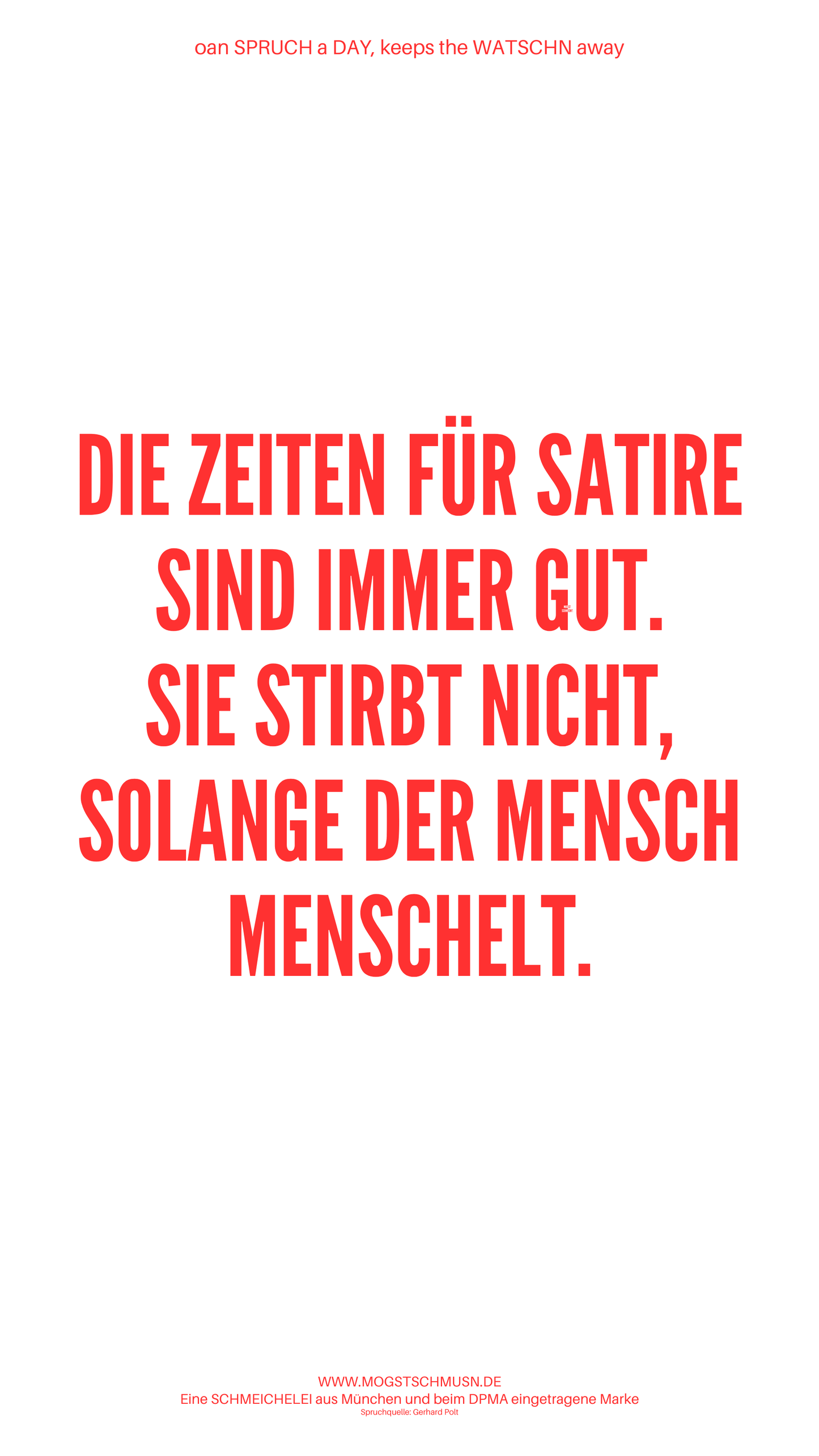 Weißes digitales Hintergrundbild mit dem bayerischen Spruch „DIE ZEITEN FÜR SATIRE SIND IMMER GUT. SIE STIRBT NICHT, SOLANGE DER MENSCH MENSCHELT“ in roter Schrift, darunter Website und Markenschriftzug von mogstschmusn.de