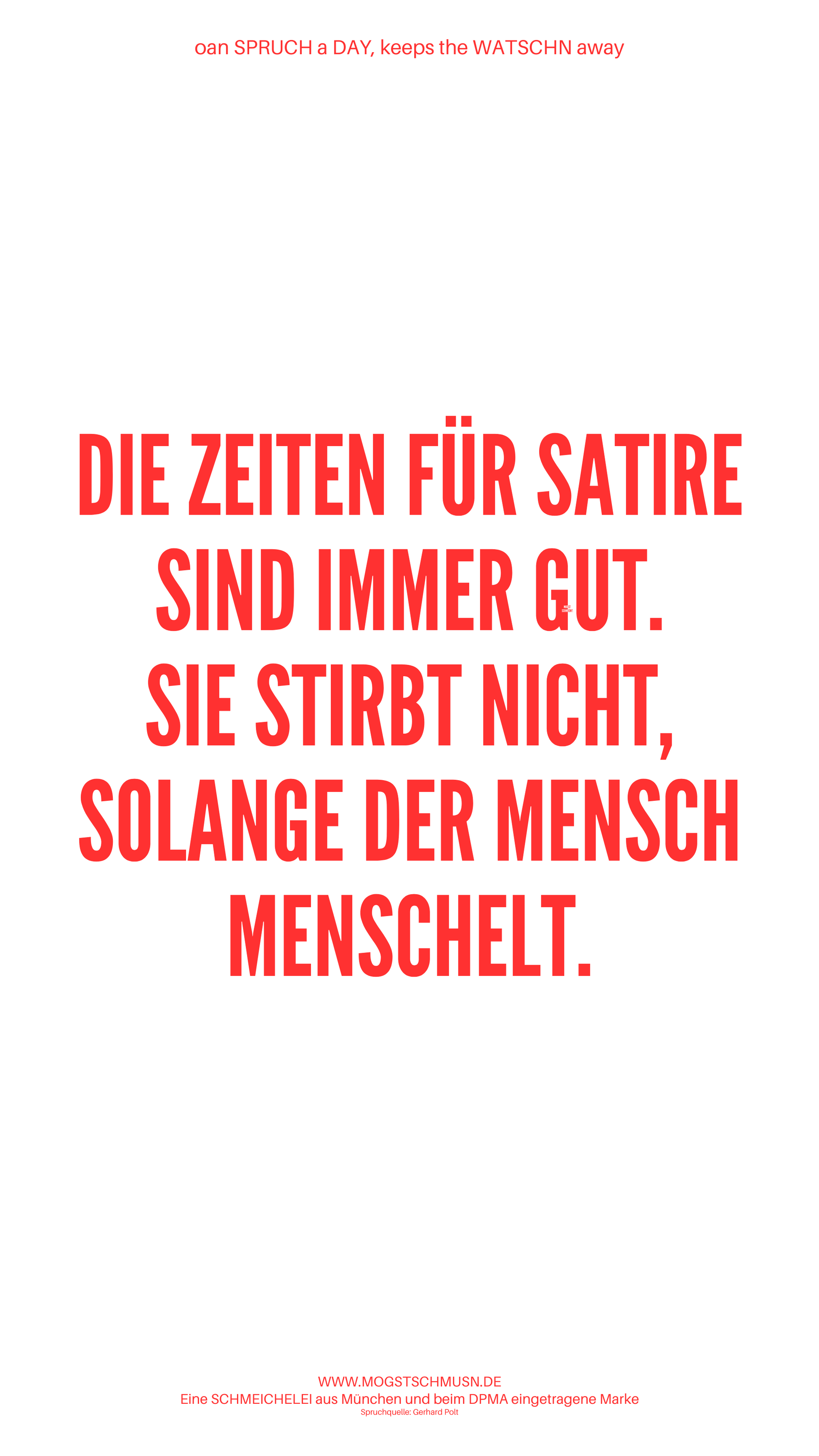 Weißes digitales Hintergrundbild mit dem bayerischen Spruch „DIE ZEITEN FÜR SATIRE SIND IMMER GUT. SIE STIRBT NICHT, SOLANGE DER MENSCH MENSCHELT“ in roter Schrift, darunter Website und Markenschriftzug von mogstschmusn.de