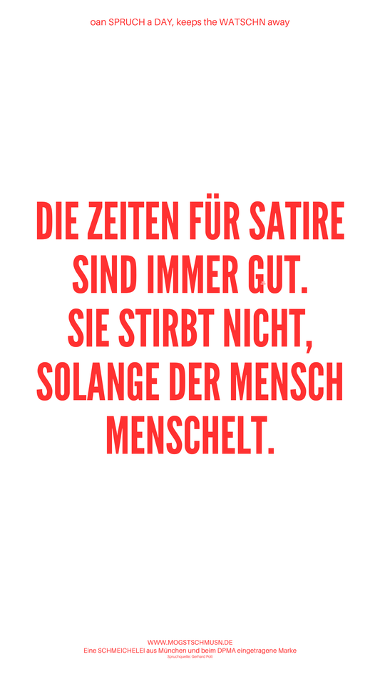 Weißes digitales Hintergrundbild mit dem bayerischen Spruch „DIE ZEITEN FÜR SATIRE SIND IMMER GUT. SIE STIRBT NICHT, SOLANGE DER MENSCH MENSCHELT“ in roter Schrift, darunter Website und Markenschriftzug von mogstschmusn.de