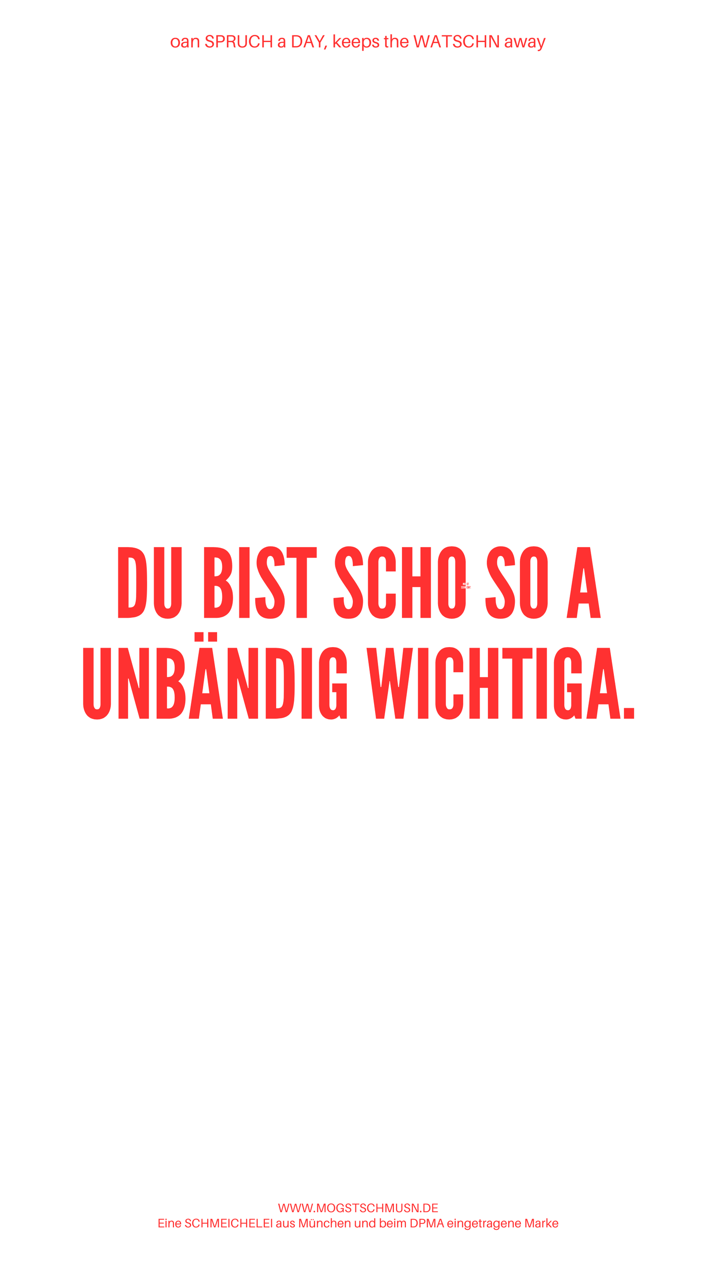 Weißes digitales Hintergrundbild mit dem bayerischen Spruch „DU BIST SCHO SO A UNBÄNDIG WICHTIGA. “in roter Schrift, darunter Website und Markenschriftzug von mogstschmusn.de