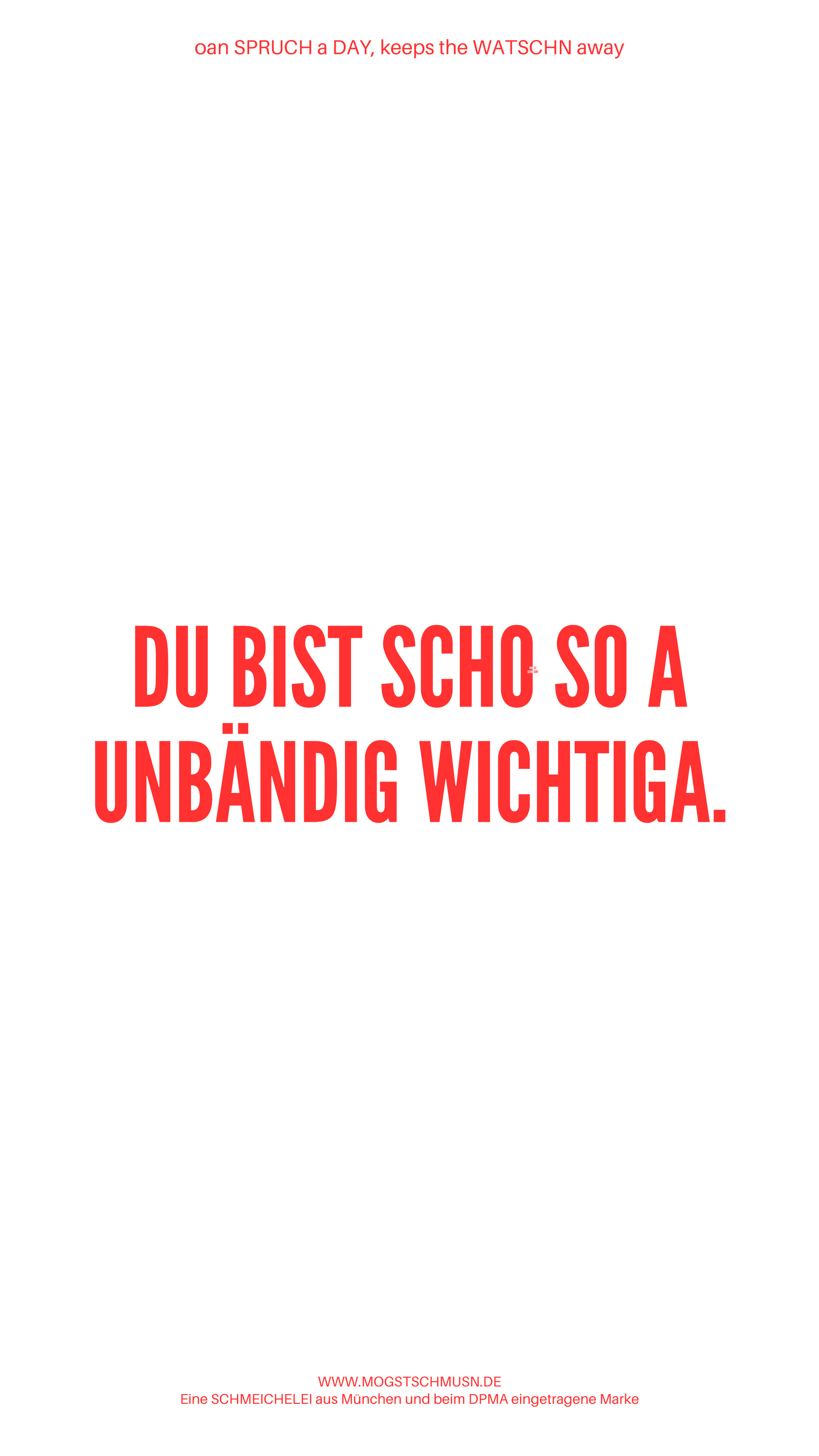 Weißes digitales Hintergrundbild mit dem bayerischen Spruch „DU BIST SCHO SO A UNBÄNDIG WICHTIGA. “in roter Schrift, darunter Website und Markenschriftzug von mogstschmusn.de