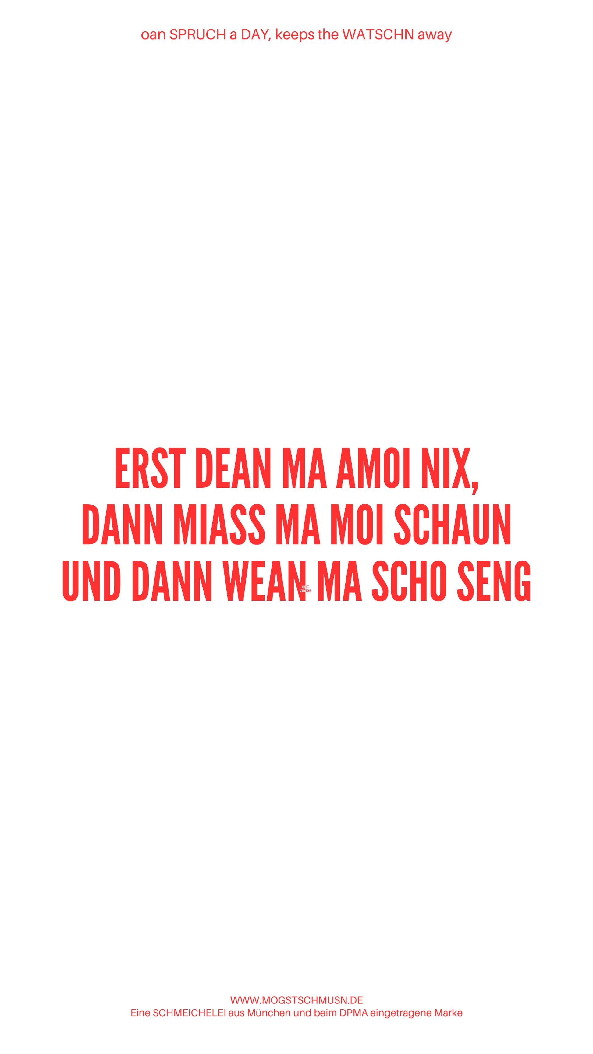 Weißes digitales Hintergrundbild mit dem bayerischen Spruch „ERST DEAN MA AMOI NIX, DANN MIASS MA MOI SCHAUN UND DANN WEAN MA SCHO SENG“ in roter Schrift, darunter Website und Markenschriftzug von mogstschmusn.de