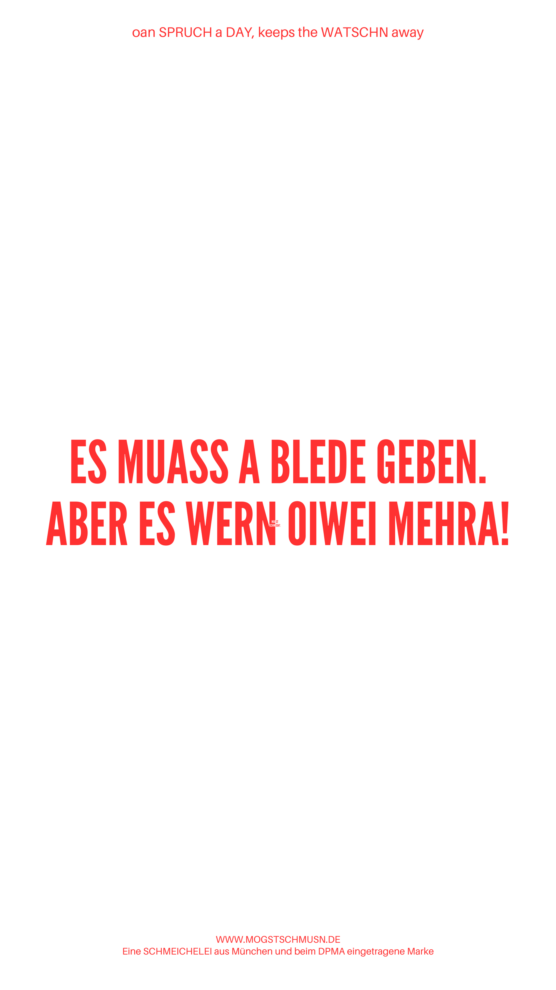 Weißes digitales Hintergrundbild mit dem bayerischen Spruch „ES MUASS A BLEDE GEBEN. ABER ES WERN OIWEI NO MEHRA!“ in roter Schrift, darunter Website und Markenschriftzug von mogstschmusn.de