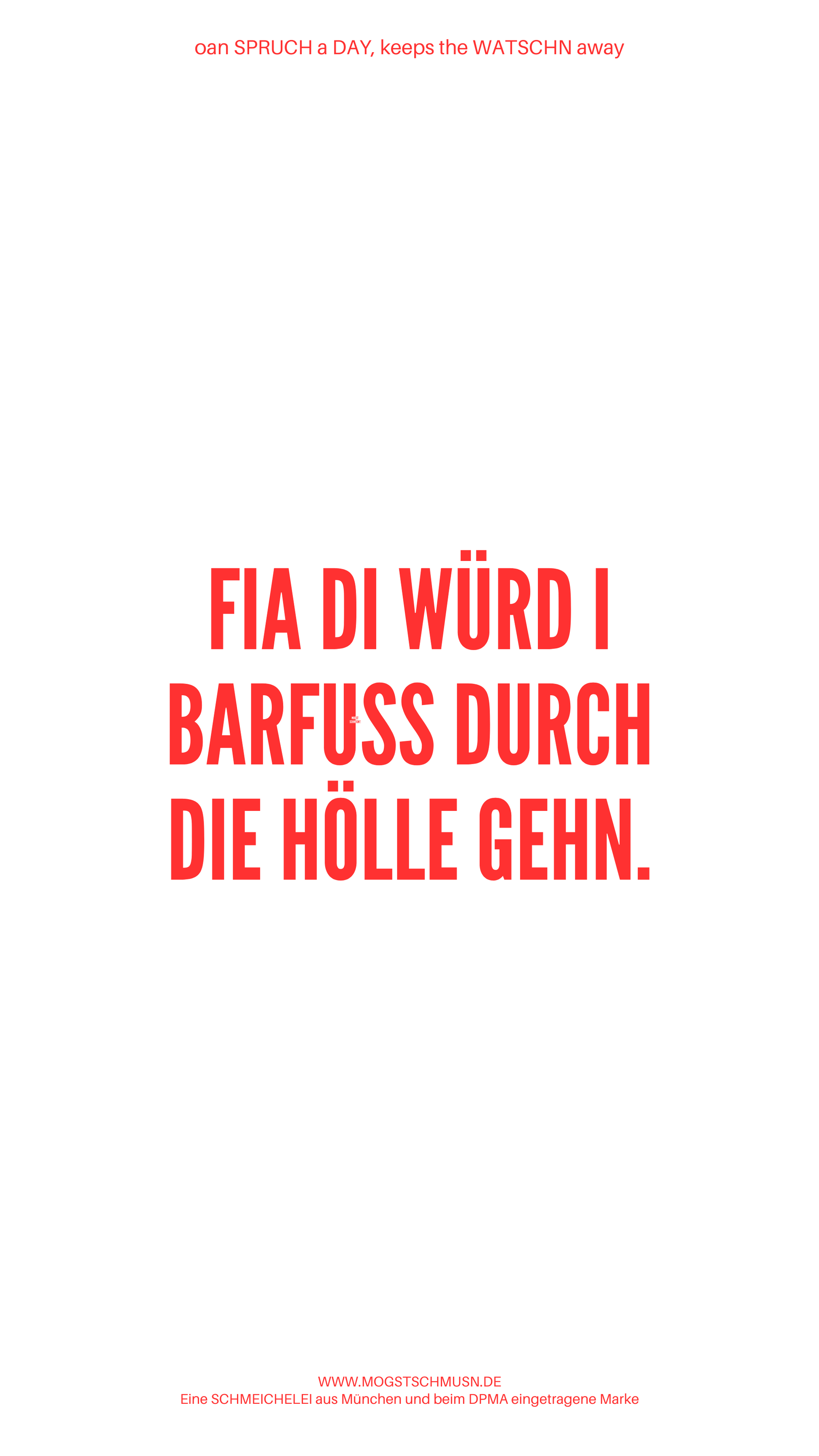 Weißes digitales Hintergrundbild mit dem bayerischen Spruch „FIA DI WÜRD I BARFUSS DURCH DIE HÖLLE GEHN.“in roter Schrift, darunter Website und Markenschriftzug von mogstschmusn.de