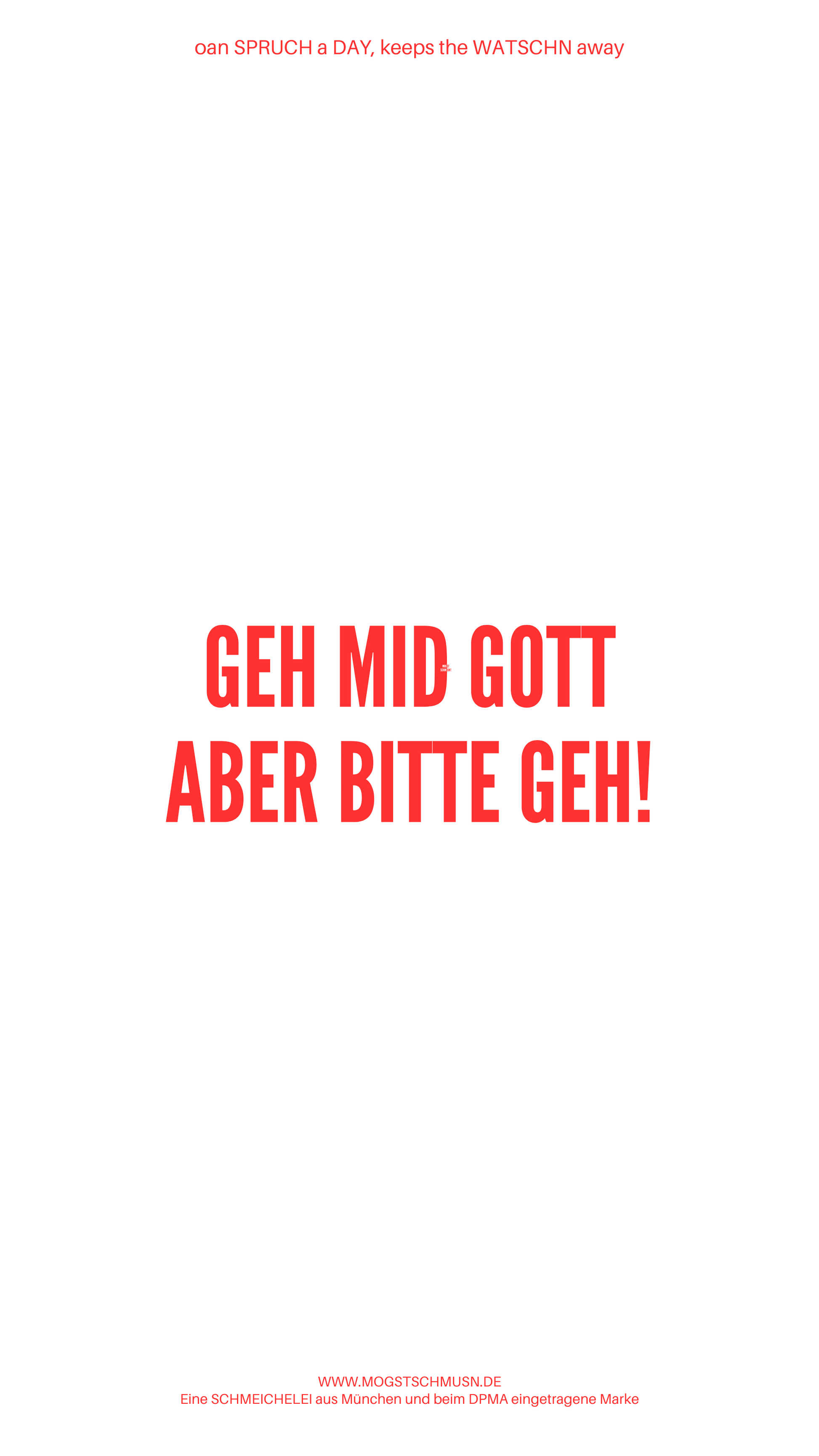Weißes digitales Hintergrundbild mit dem bayerischen Spruch „GEH MID GOTT ABER BITTE GEH!“.in roter Schrift, darunter Website und Markenschriftzug von mogstschmusn.de