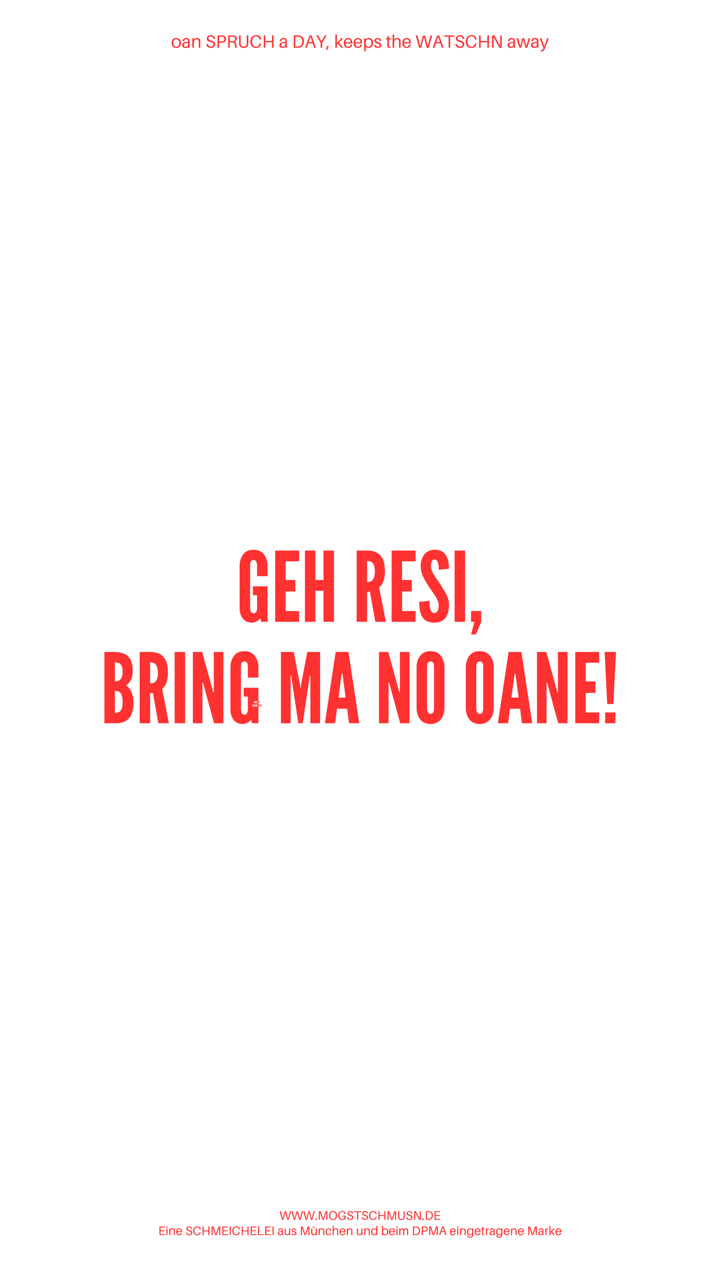 Weißes digitales Hintergrundbild mit dem bayerischen Spruch „GEH RESI, BRING MA NO OANE!“ in roter Schrift, darunter Website und Markenschriftzug von mogstschmusn.de