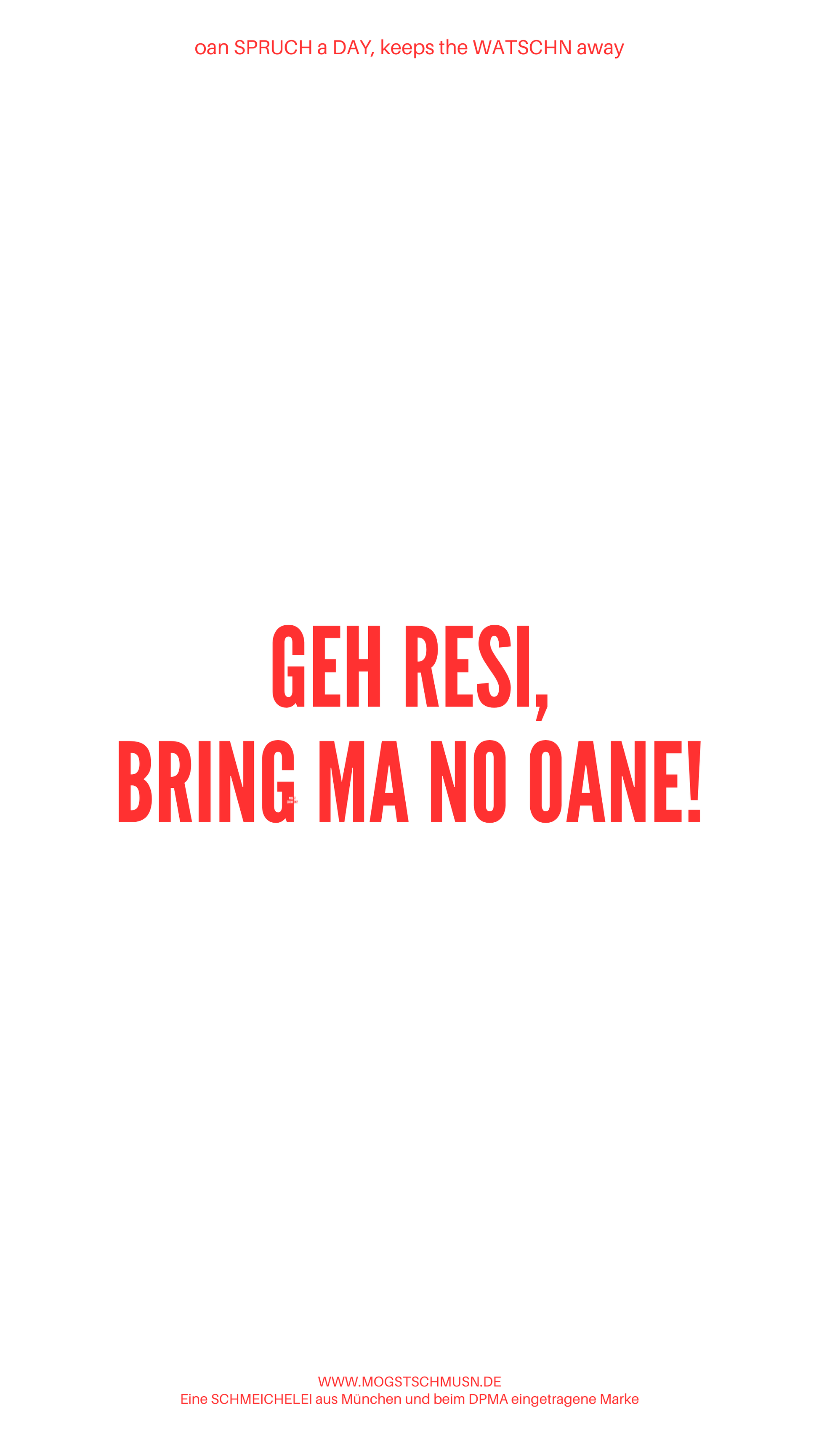 Weißes digitales Hintergrundbild mit dem bayerischen Spruch „GEH RESI, BRING MA NO OANE!“ in roter Schrift, darunter Website und Markenschriftzug von mogstschmusn.de
