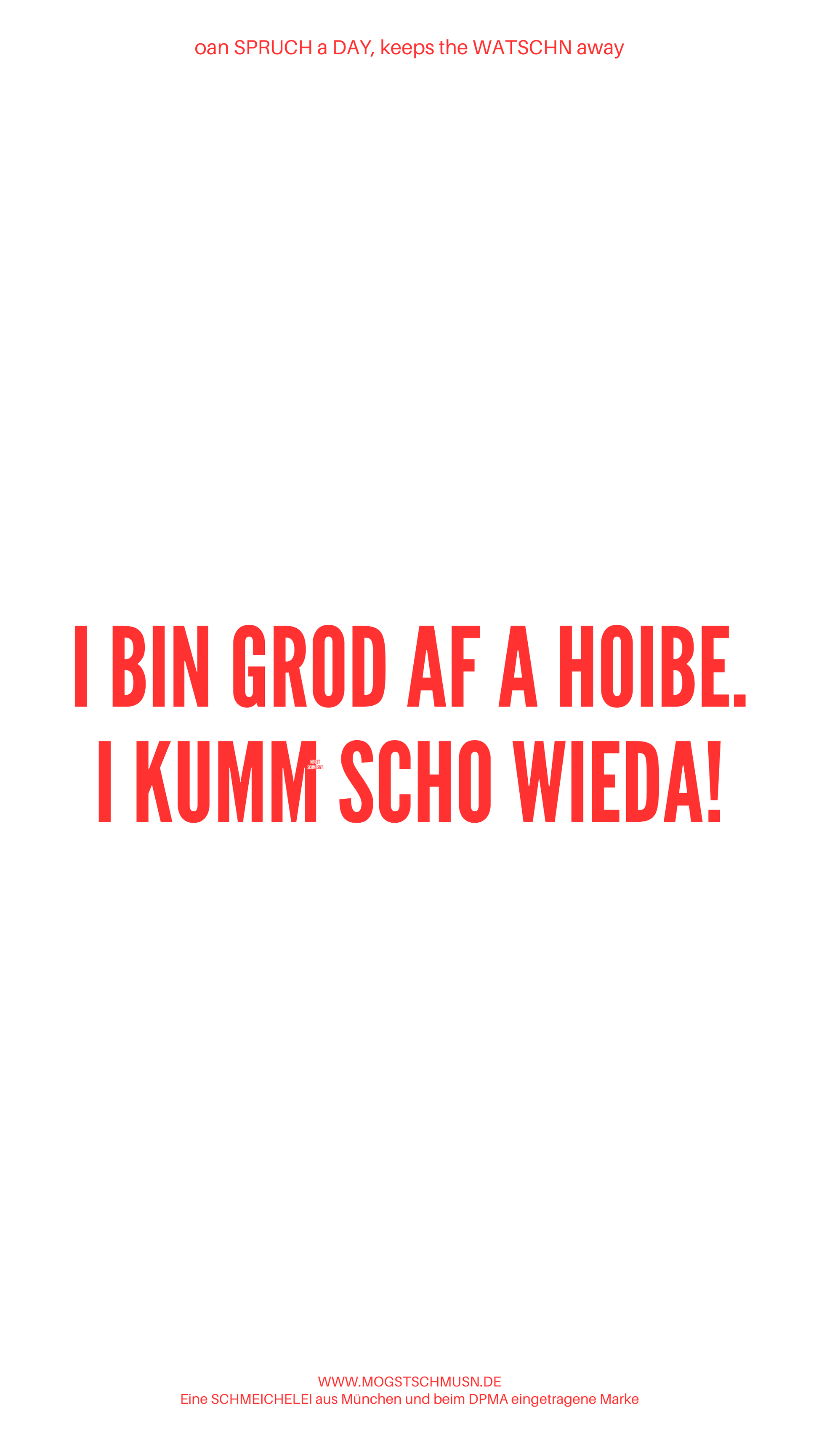 Weißes digitales Hintergrundbild mit dem bayerischen Spruch „I BIN GRAD AF A HOIBE. I KUMM SCHO WIEDA!“ in roter Schrift, darunter Website und Markenschriftzug von mogstschmusn.de