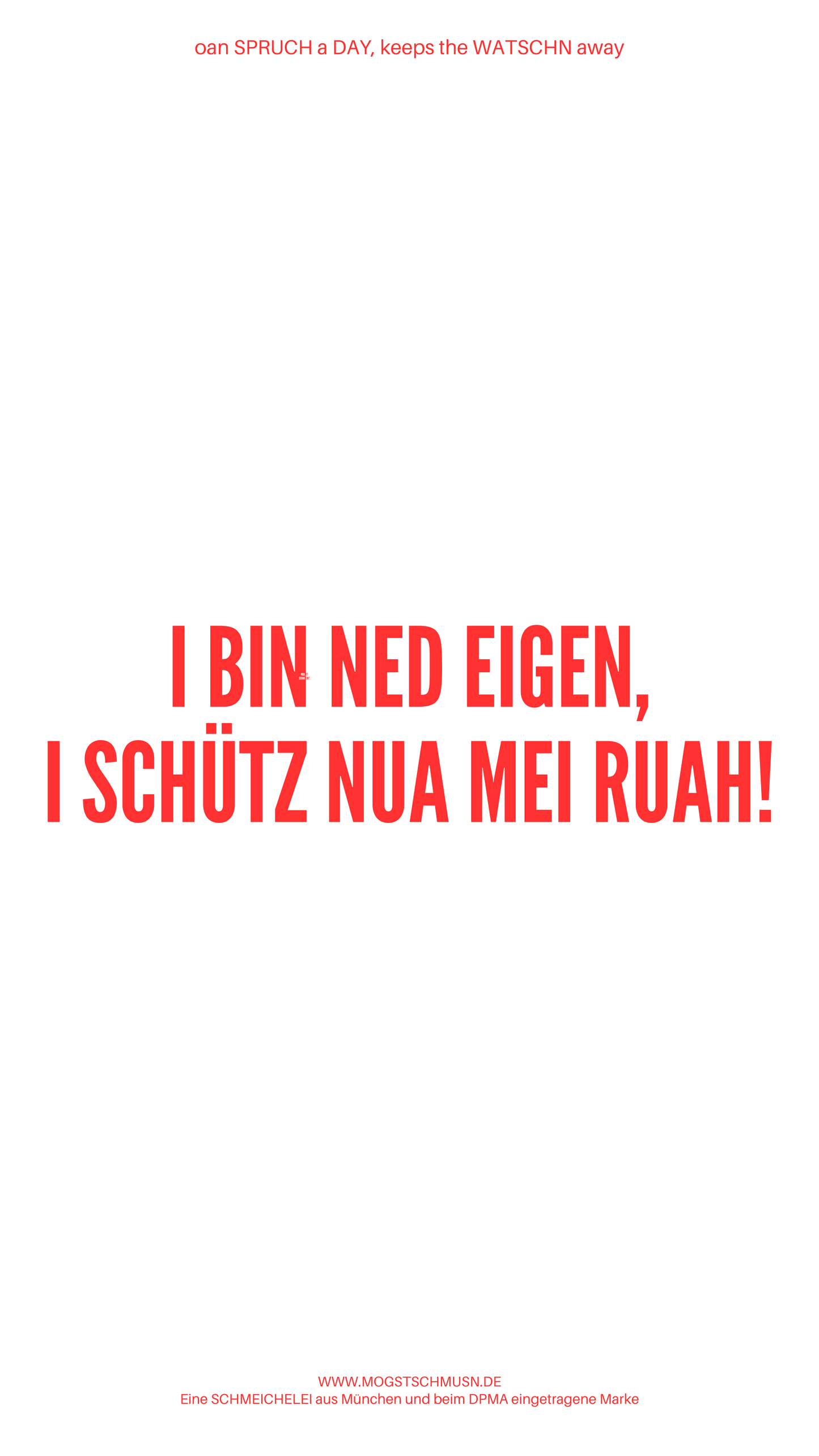Weißes digitales Hintergrundbild mit dem bayerischen Spruch „I BIN NED EIGEN, I SCHÜTZ NUA MEI RUAH!“in roter Schrift, darunter Website und Markenschriftzug von mogstschmusn.de