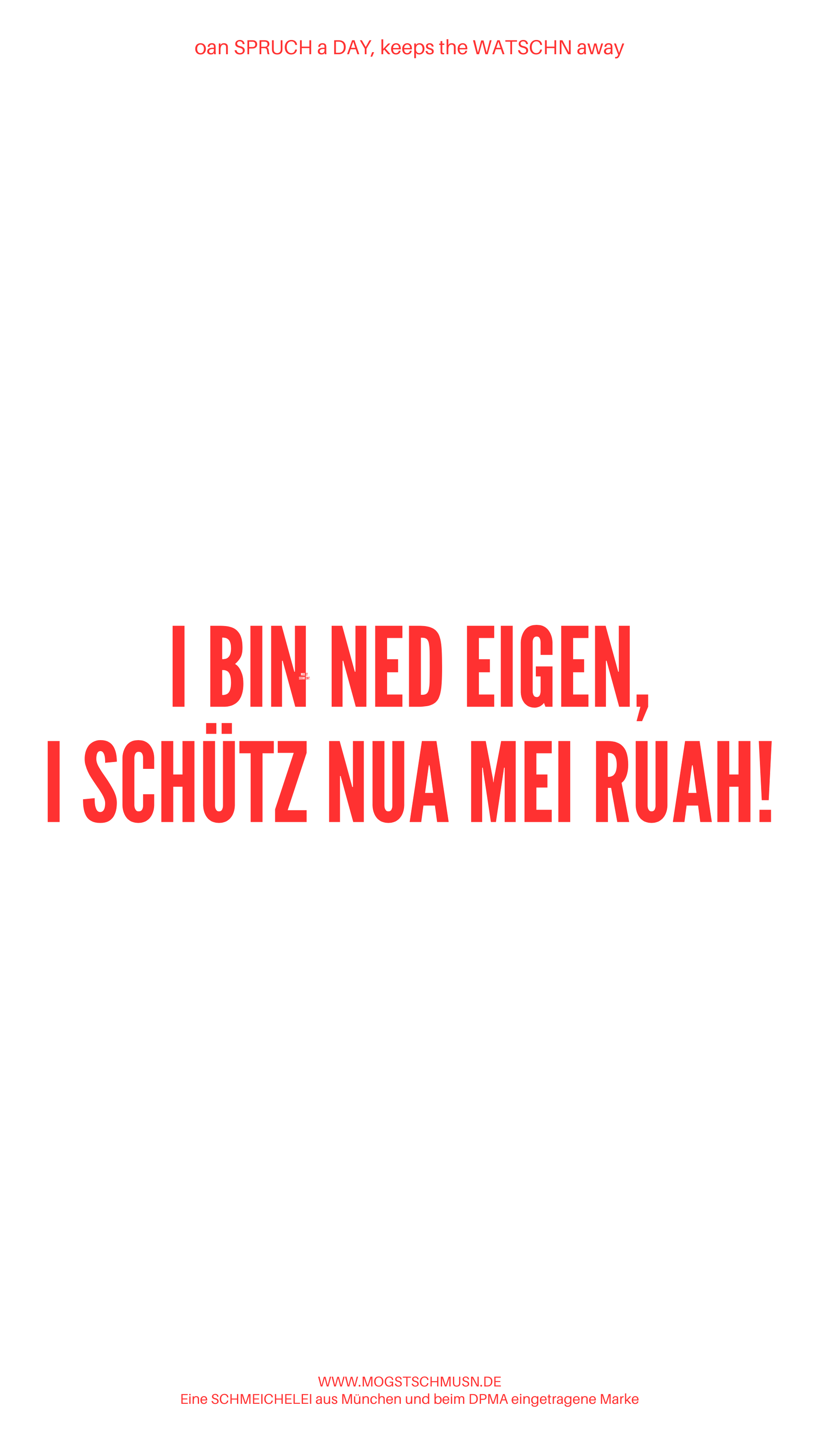 Weißes digitales Hintergrundbild mit dem bayerischen Spruch „I BIN NED EIGEN, I SCHÜTZ NUA MEI RUAH!“in roter Schrift, darunter Website und Markenschriftzug von mogstschmusn.de