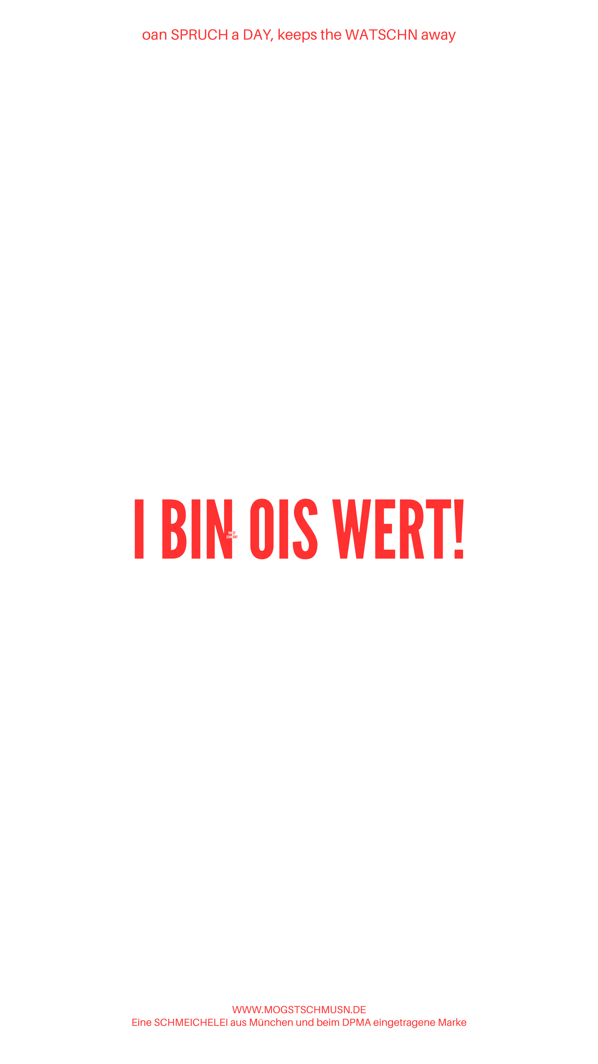 Weißes digitales Hintergrundbild mit dem bayerischen Spruch „I BIN OIS WERT!“ in roter Schrift, darunter Website und Markenschriftzug von mogstschmusn.de
